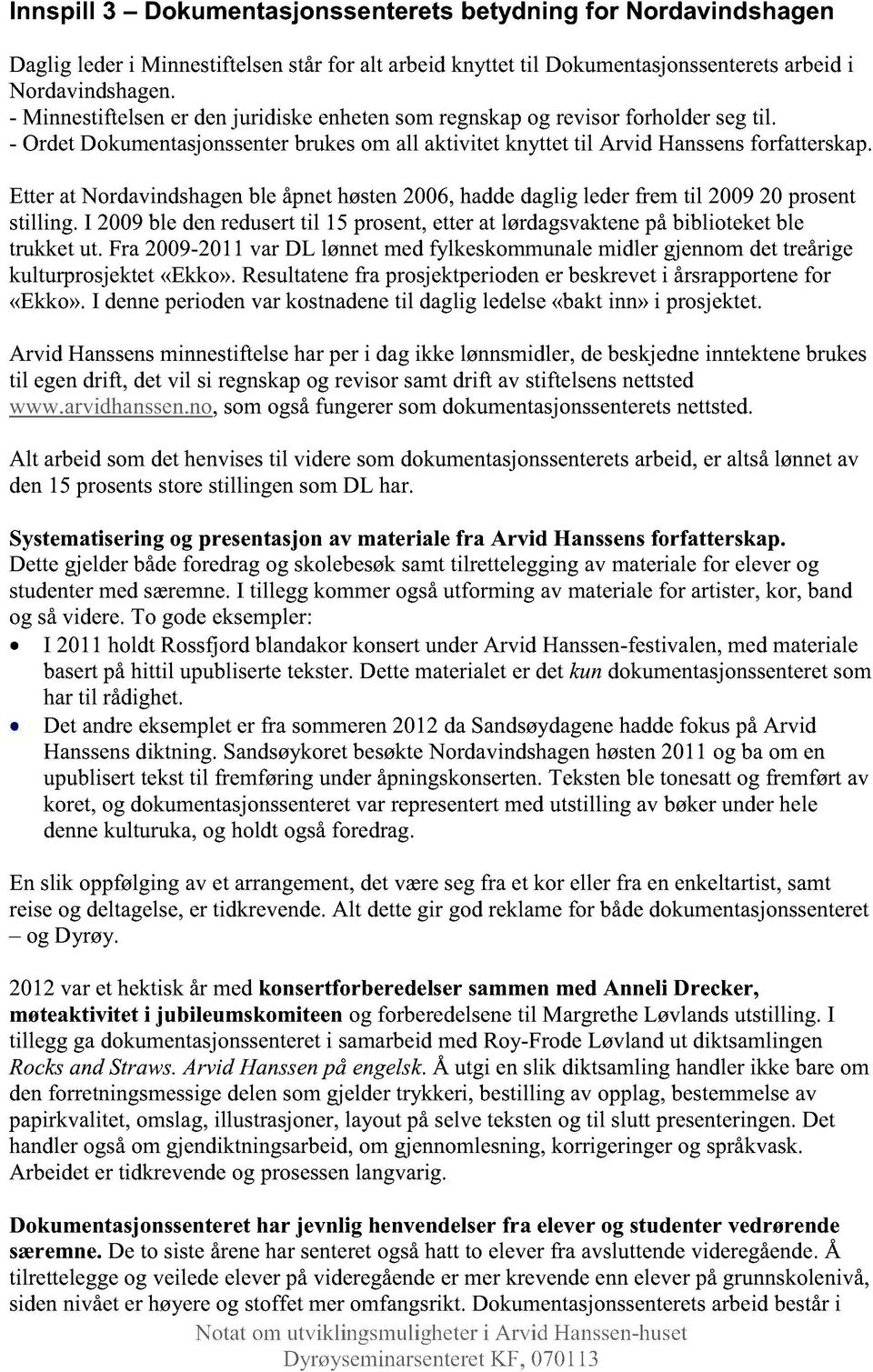 Etterat Nrdavindshagenble åpnethøsten2006,haddedagliglederfrem til 200920 prsent stilling. I 2009ble denredusertil 15 prsent,etterat lørdagsvaktenepåbibliteketble trukketut.