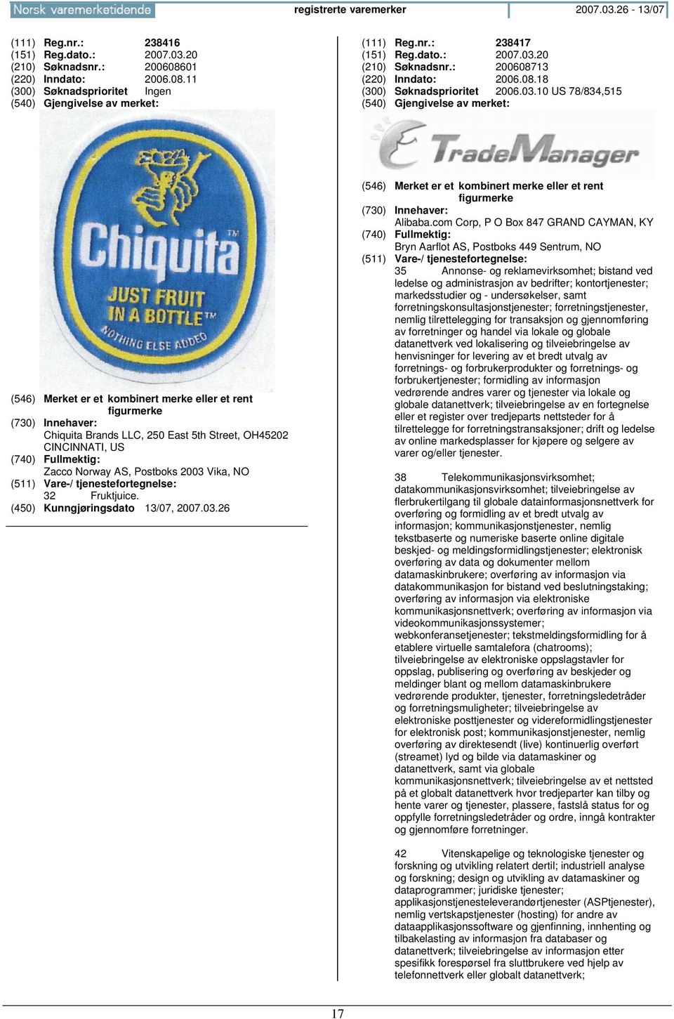 10 US 78/834,515 (546) Merket er et kombinert merke eller et rent figurmerke Chiquita Brands LLC, 250 East 5th Street, OH45202 CINCINNATI, US Zacco Norway AS, Postboks 2003 Vika, NO 32 Fruktjuice.