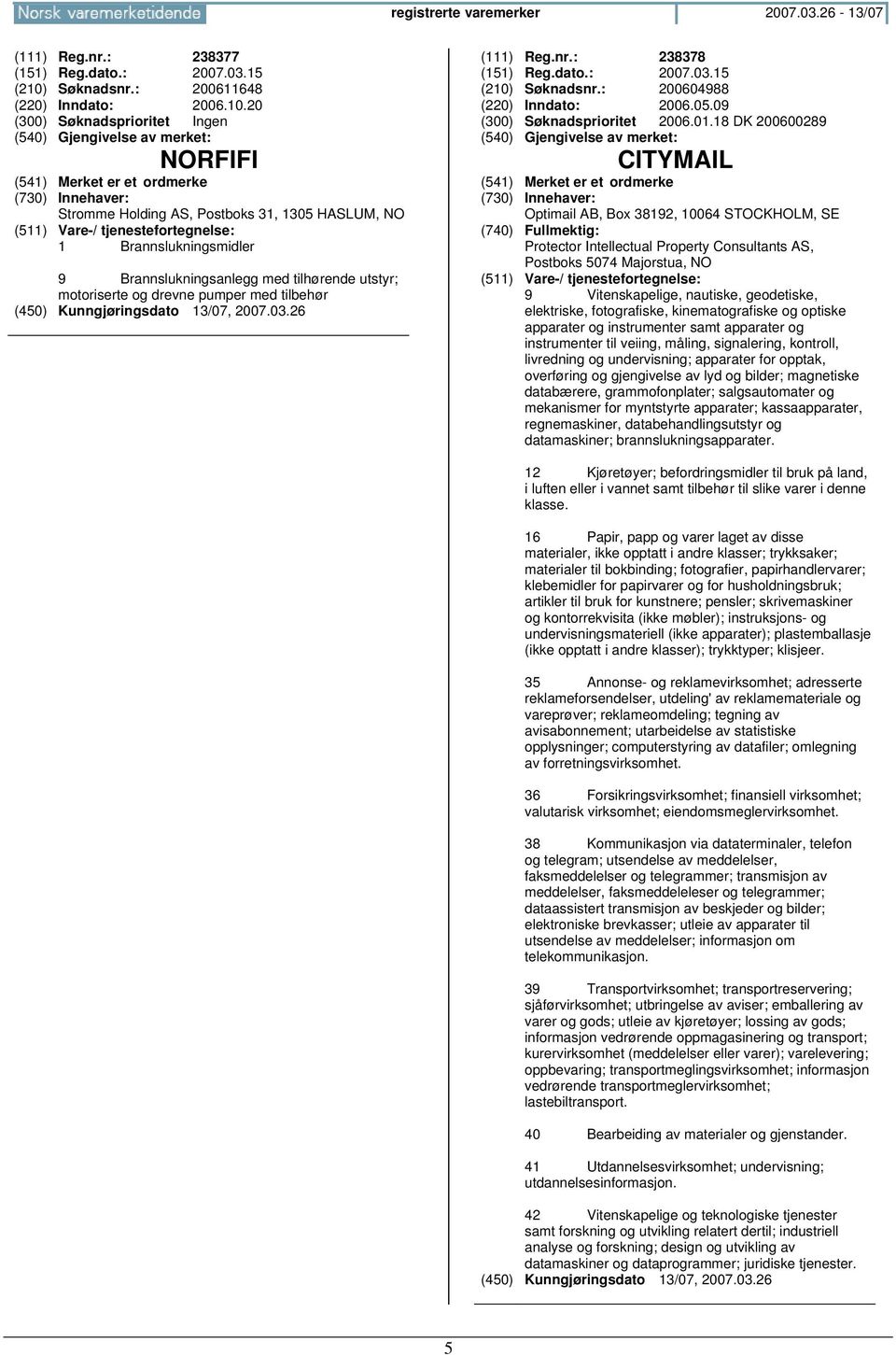 20 NORFIFI Stromme Holding AS, Postboks 31, 1305 HASLUM, NO 1 Brannslukningsmidler 9 Brannslukningsanlegg med tilhørende utstyr; motoriserte og drevne pumper med tilbehør (111) Reg.nr.