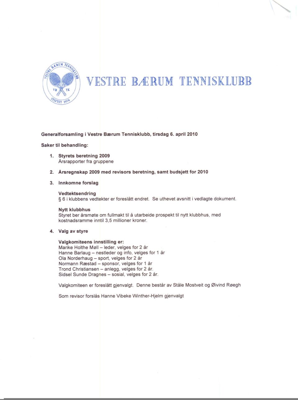 Nytt klubbhus Styret ber årsmøte om fullmakt til å utarbeide prospekt til nytt klubbhus, med kostnadsramme inntil 3,5 millioner kroner. 4.