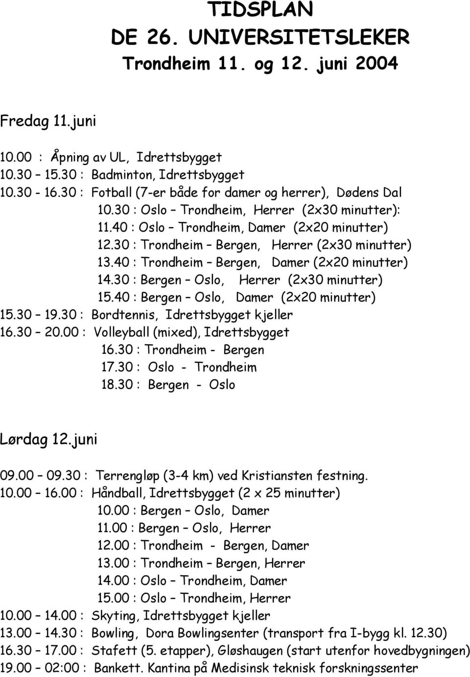 30 : Trondheim Bergen, Herrer (2x30 minutter) 13.40 : Trondheim Bergen, Damer (2x20 minutter) 14.30 : Bergen Oslo, Herrer (2x30 minutter) 15.40 : Bergen Oslo, Damer (2x20 minutter) 15.30 19.