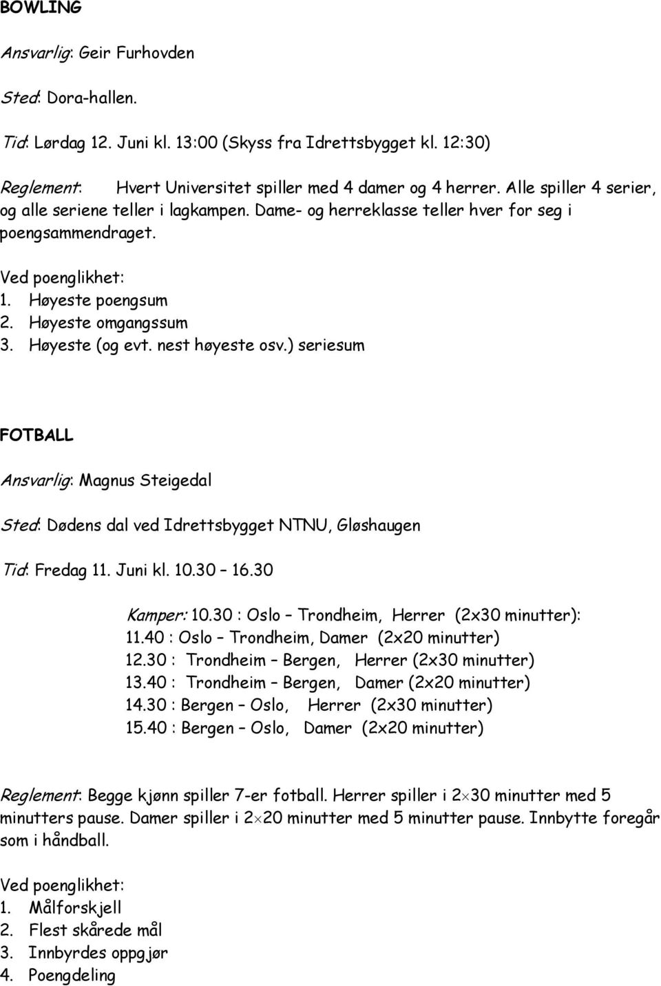 ) seriesum FOTBALL Ansvarlig: Magnus Steigedal Sted: Dødens dal ved Idrettsbygget NTNU, Gløshaugen Tid: Fredag 11. Juni kl. 10.30 16.30 Kamper: 10.30 : Oslo Trondheim, Herrer (2x30 minutter): 11.