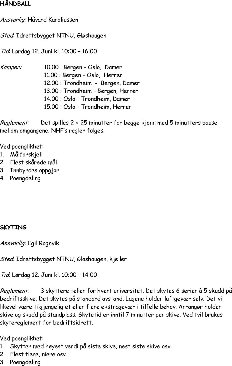 00 : Oslo Trondheim, Herrer Reglement: Det spilles 2 25 minutter for begge kjønn med 5 minutters pause mellom omgangene. NHF s regler følges. 1. Målforskjell 2. Flest skårede mål 3.