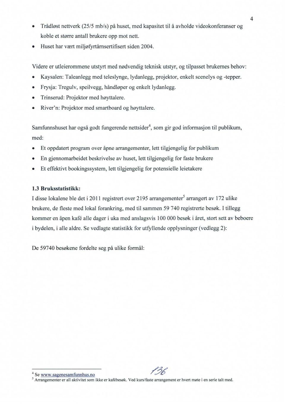 Frysja: Tregulv, speilvegg, håndløper og enkelt lydanlegg. Trinserud: Projektor med høyttalere. River'n: Projektor med smartboard og høyttalere.