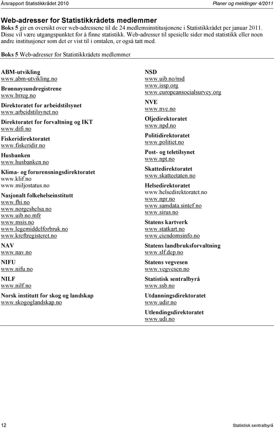 Boks 5 Web-adresser for Statistikkrådets medlemmer ABM-utvikling www.abm-utvikling.no Brønnøysundregistrene www.brreg.no Direktoratet for arbeidstilsynet www.arbeidstilsynet.no Direktoratet for forvaltning og IKT www.