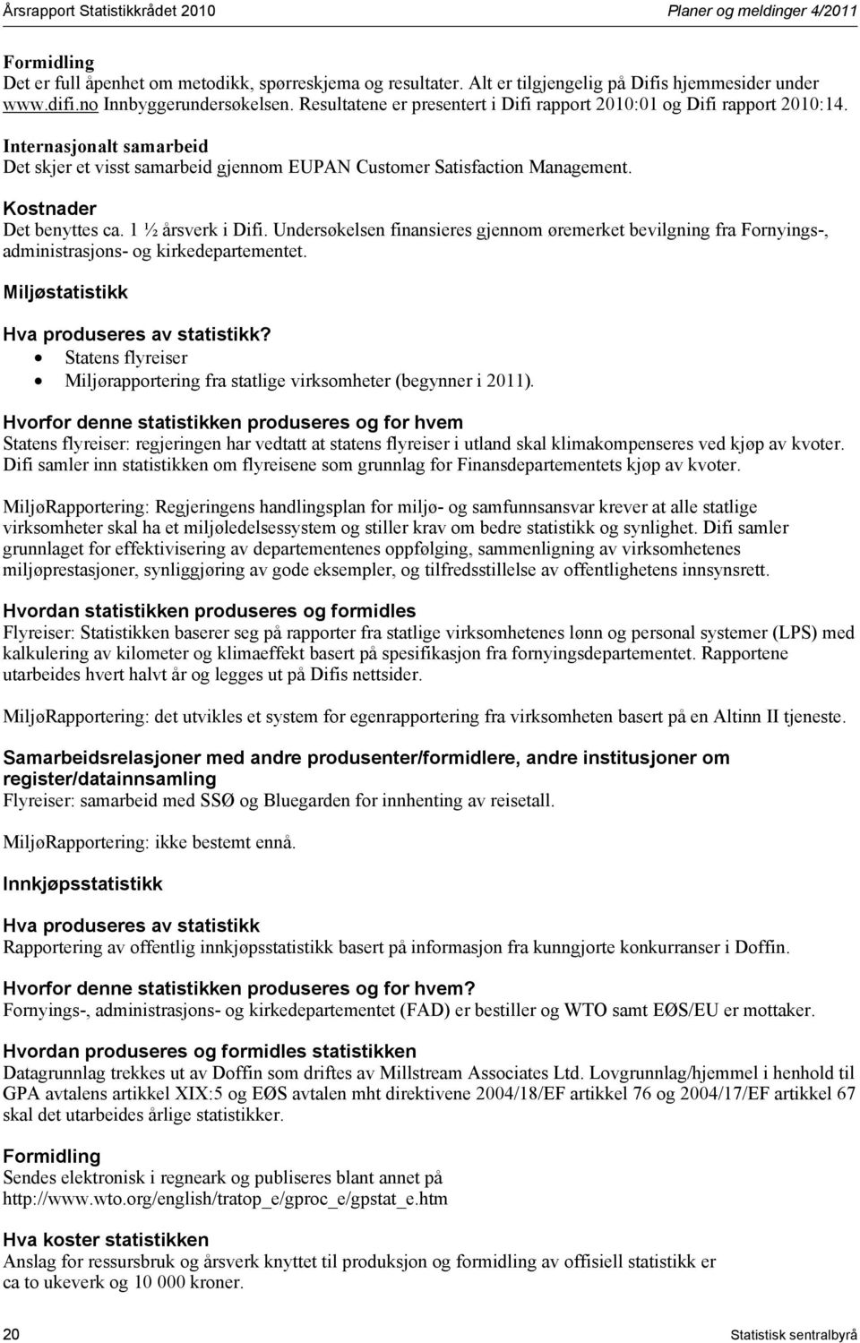 Internasjonalt samarbeid Det skjer et visst samarbeid gjennom EUPAN Customer Satisfaction Management. Kostnader Det benyttes ca. 1 ½ årsverk i Difi.