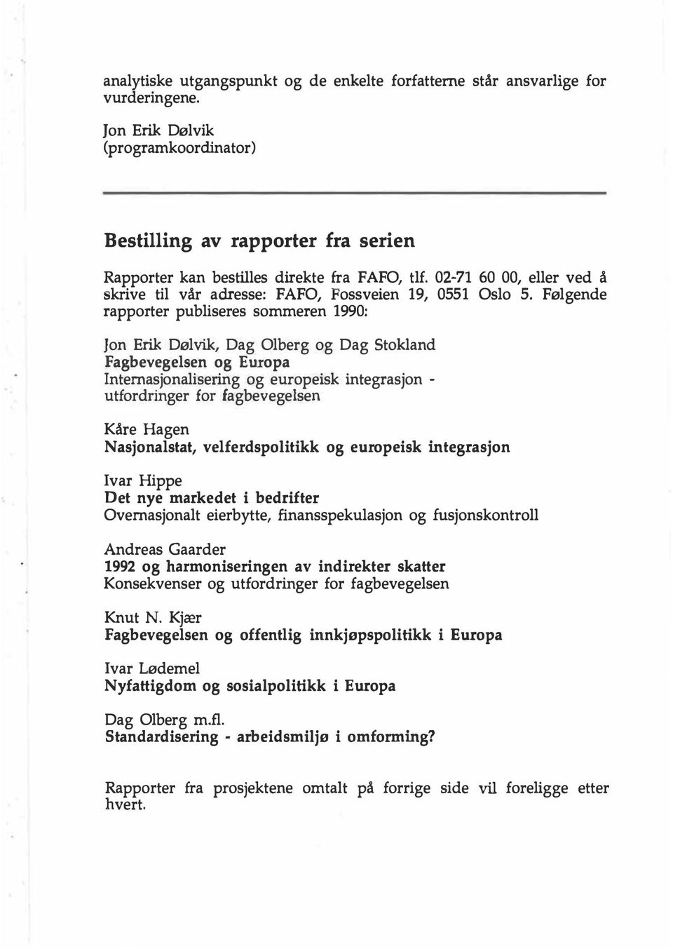 Følgende rapporter publiseres sommeren 1990: Jon Erik Dølvik, Dag Olberg og Dag Stokland Fagbevegelsen og Europa Internasjonalisering og europeisk integrasjon - utfordringer for lagbevegelsen Kåre