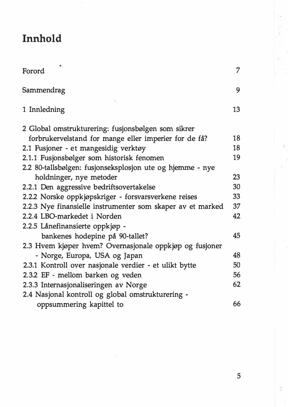 2.4 LBO-markedet i Norden 42 2.2.5 Lånefinansierte oppkjøp - bankenes hodepine på 90-tallet? 45 2.3 Hvem kjøper hvem? Overnasjonale oppkjøp og fusjoner - Norge, Europa, USA og Japan 48 2.3.1 Kontroll over nasjonale verdier - et ulikt bytte 50 2.
