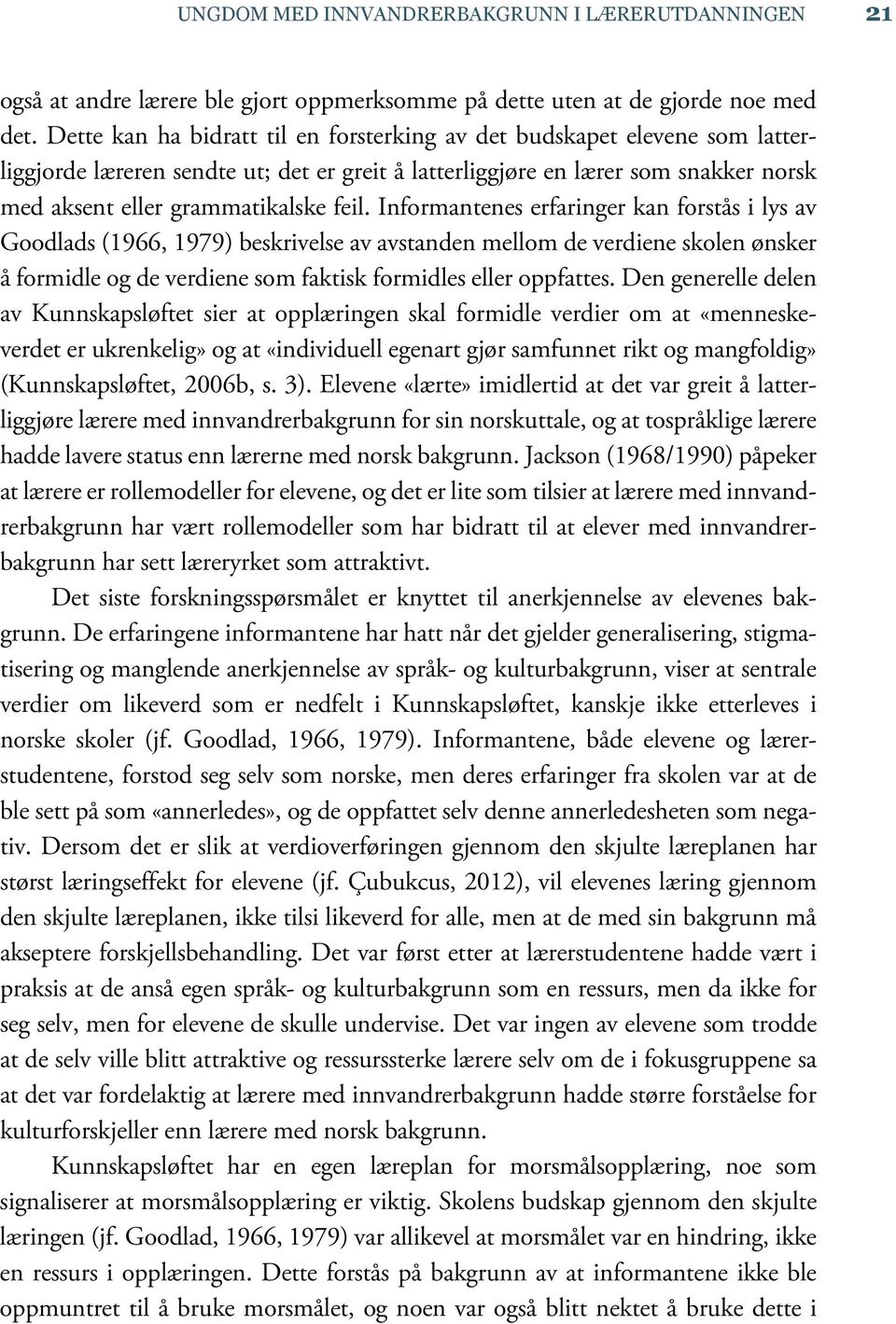 Informantenes erfaringer kan forstås i lys av Goodlads (1966, 1979) beskrivelse av avstanden mellom de verdiene skolen ønsker å formidle og de verdiene som faktisk formidles eller oppfattes.