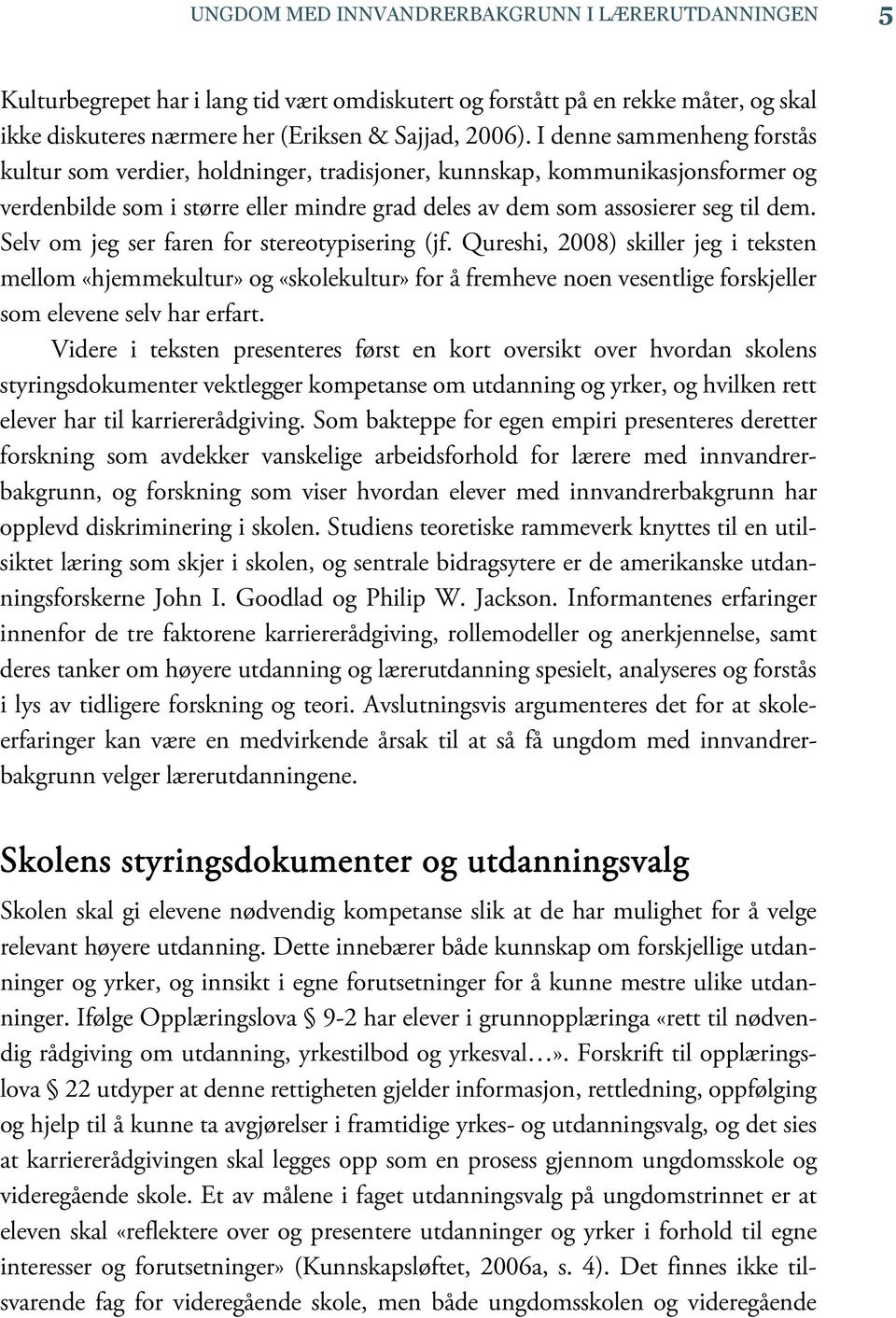 Selv om jeg ser faren for stereotypisering (jf. Qureshi, 2008) skiller jeg i teksten mellom «hjemmekultur» og «skolekultur» for å fremheve noen vesentlige forskjeller som elevene selv har erfart.