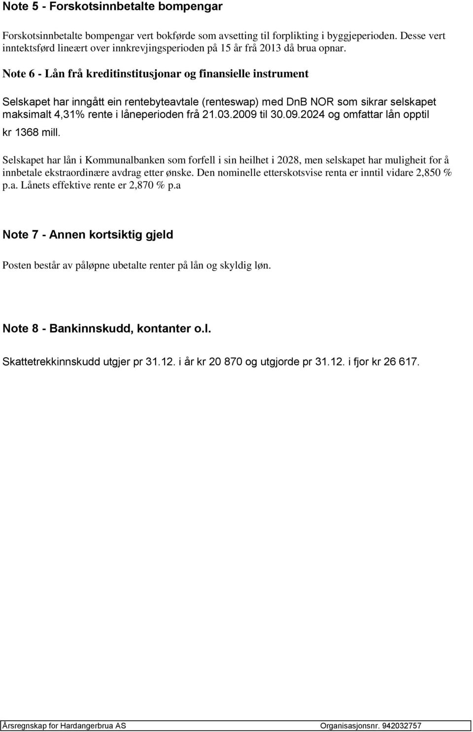 Note 6 - Lån frå kreditinstitusjonar og finansielle instrument Selskapet har inngått ein rentebyteavtale (renteswap) med DnB NOR som sikrar selskapet maksimalt 4,31% rente i låneperioden frå 21.03.