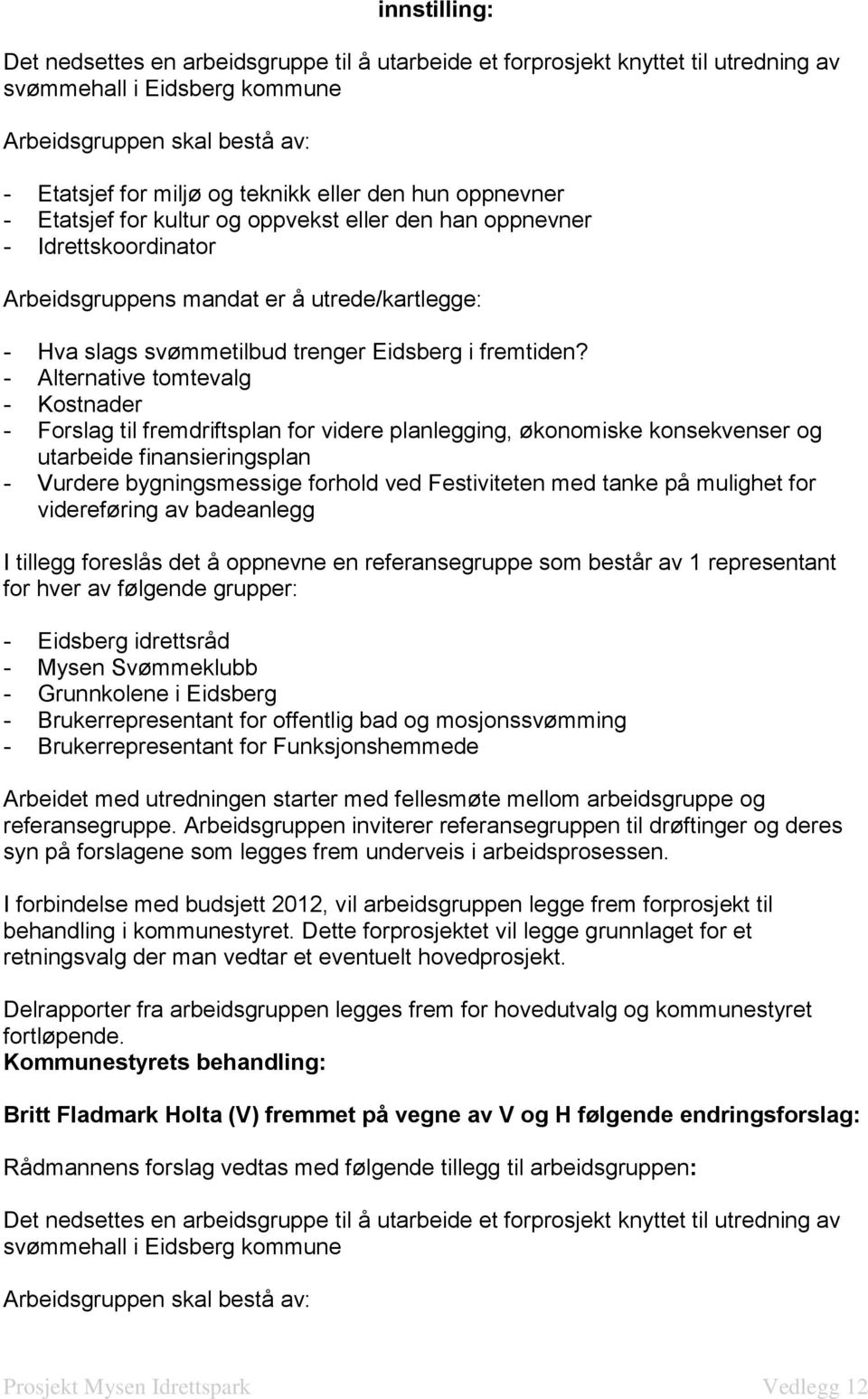 tanke på mulighet for videreføring av badeanlegg I tillegg foreslås det å oppnevne en referansegruppe som består av 1 representant for hver av følgende grupper: - Eidsberg idrettsråd - Mysen