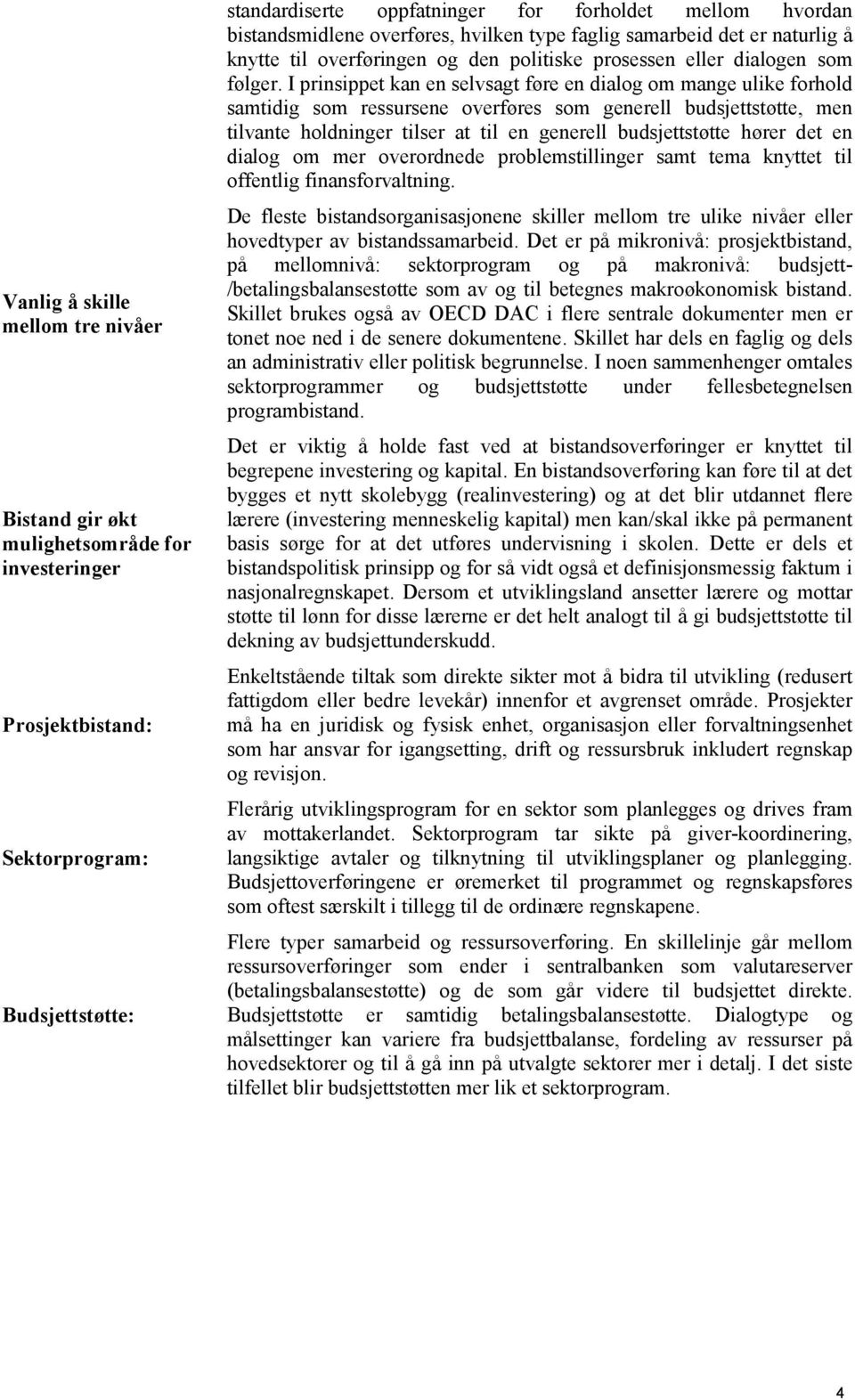 I prinsippet kan en selvsagt føre en dialog om mange ulike forhold samtidig som ressursene overføres som generell budsjettstøtte, men tilvante holdninger tilser at til en generell budsjettstøtte