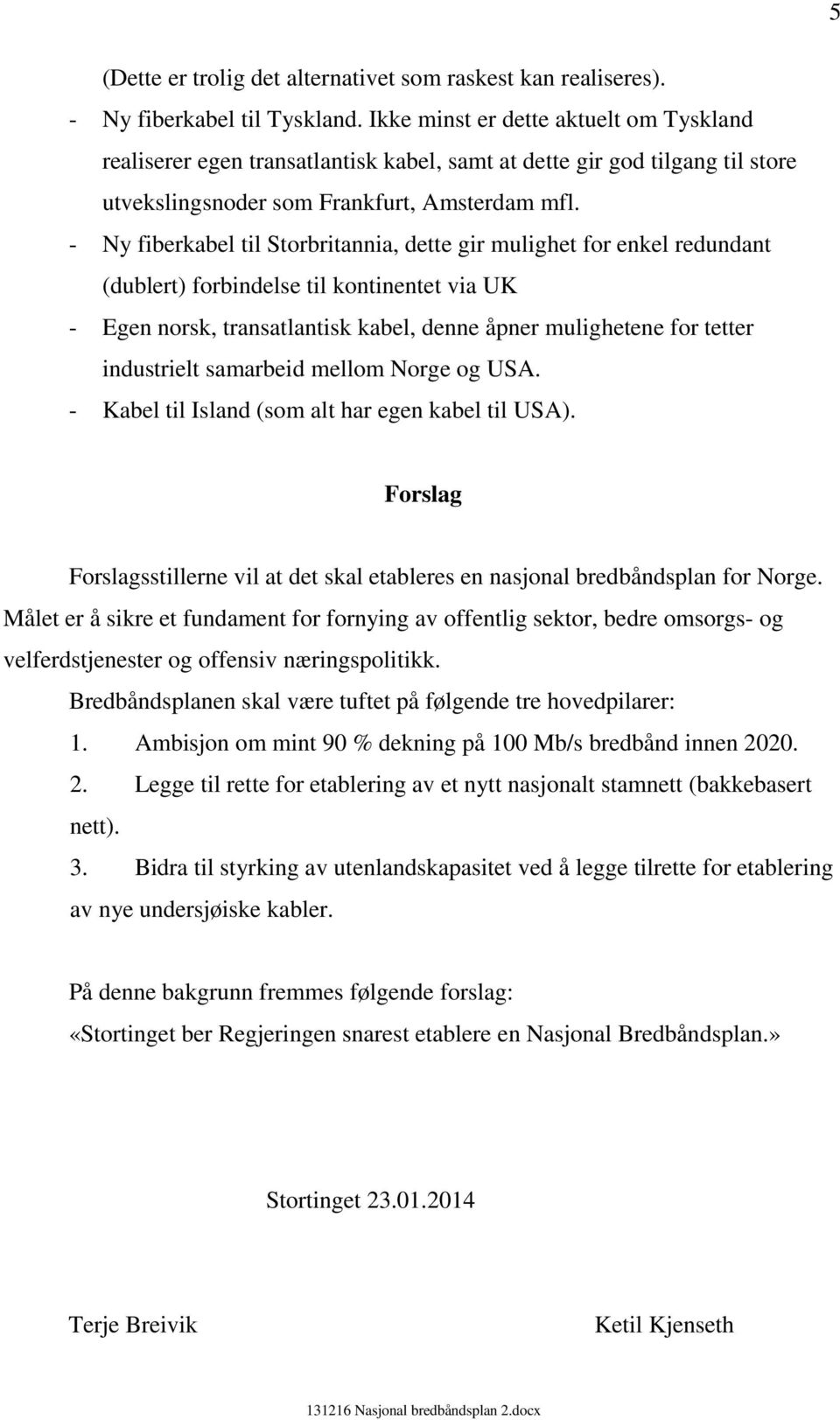 - Ny fiberkabel til Storbritannia, dette gir mulighet for enkel redundant (dublert) forbindelse til kontinentet via UK - Egen norsk, transatlantisk kabel, denne åpner mulighetene for tetter