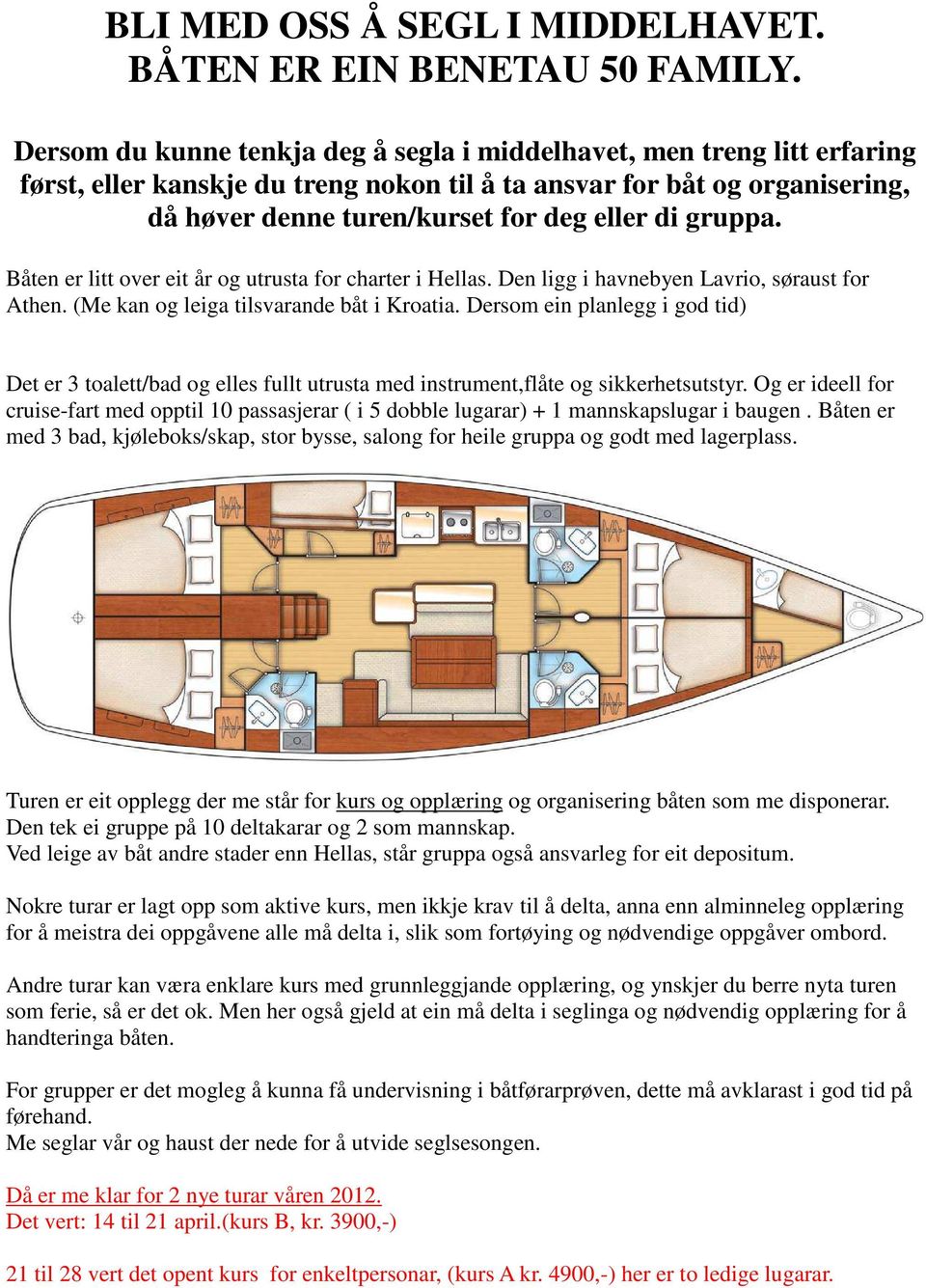 gruppa. Båten er litt over eit år og utrusta for charter i Hellas. Den ligg i havnebyen Lavrio, søraust for Athen. (Me kan og leiga tilsvarande båt i Kroatia.