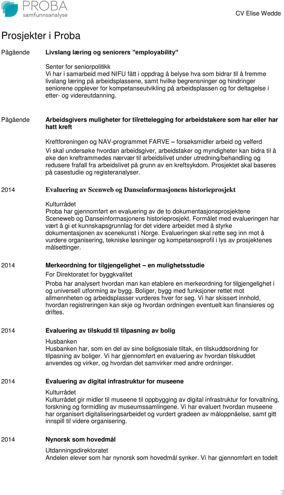 Pågående Arbeidsgivers muligheter for tilrettelegging for arbeidstakere som har eller har hatt kreft Kreftforeningen og NAV-programmet FARVE forsøksmidler arbeid og velferd Vi skal undersøke hvordan