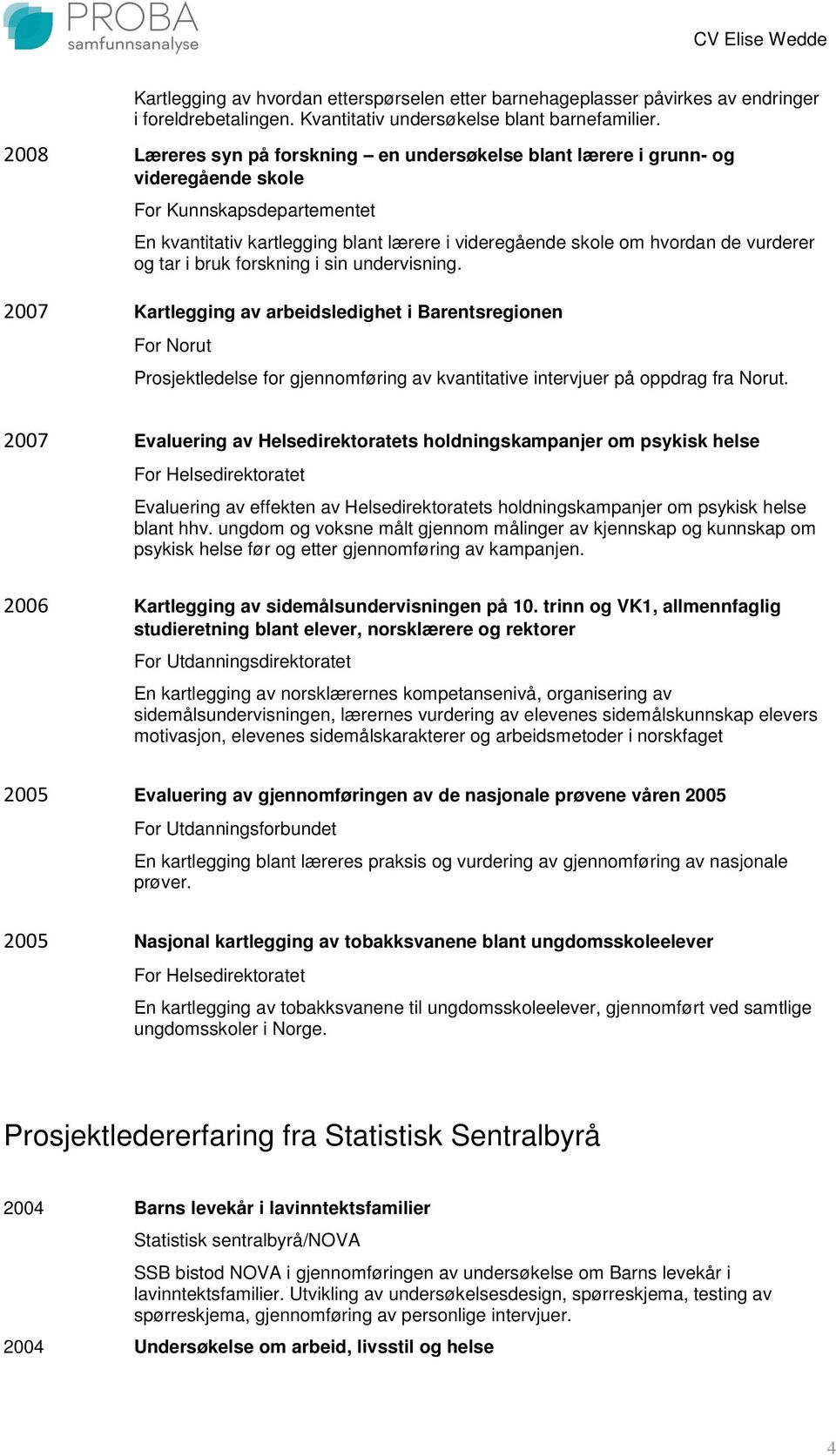 vurderer og tar i bruk forskning i sin undervisning. 2007 Kartlegging av arbeidsledighet i Barentsregionen For Norut Prosjektledelse for gjennomføring av kvantitative intervjuer på oppdrag fra Norut.