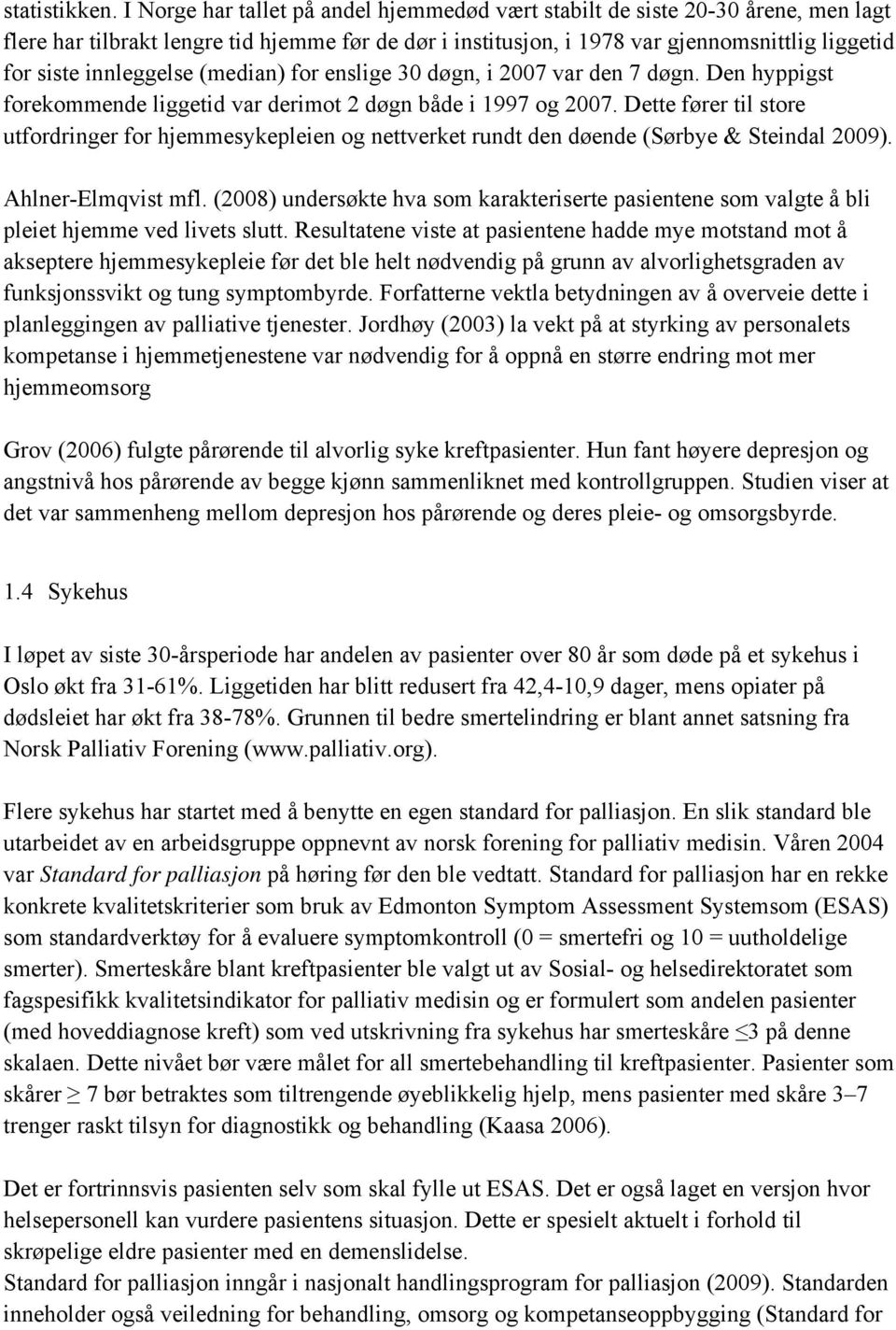 innleggelse (median) for enslige 30 døgn, i 2007 var den 7 døgn. Den hyppigst forekommende liggetid var derimot 2 døgn både i 1997 og 2007.