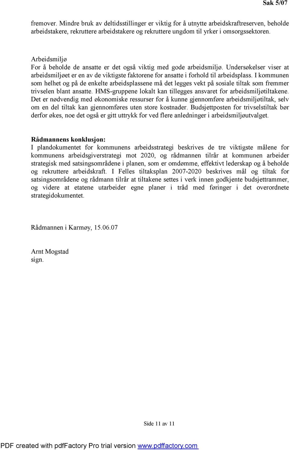 I kommunen som helhet og på de enkelte arbeidsplassene må det legges vekt på sosiale tiltak som fremmer trivselen blant ansatte. HMS-gruppene lokalt kan tillegges ansvaret for arbeidsmiljøtiltakene.