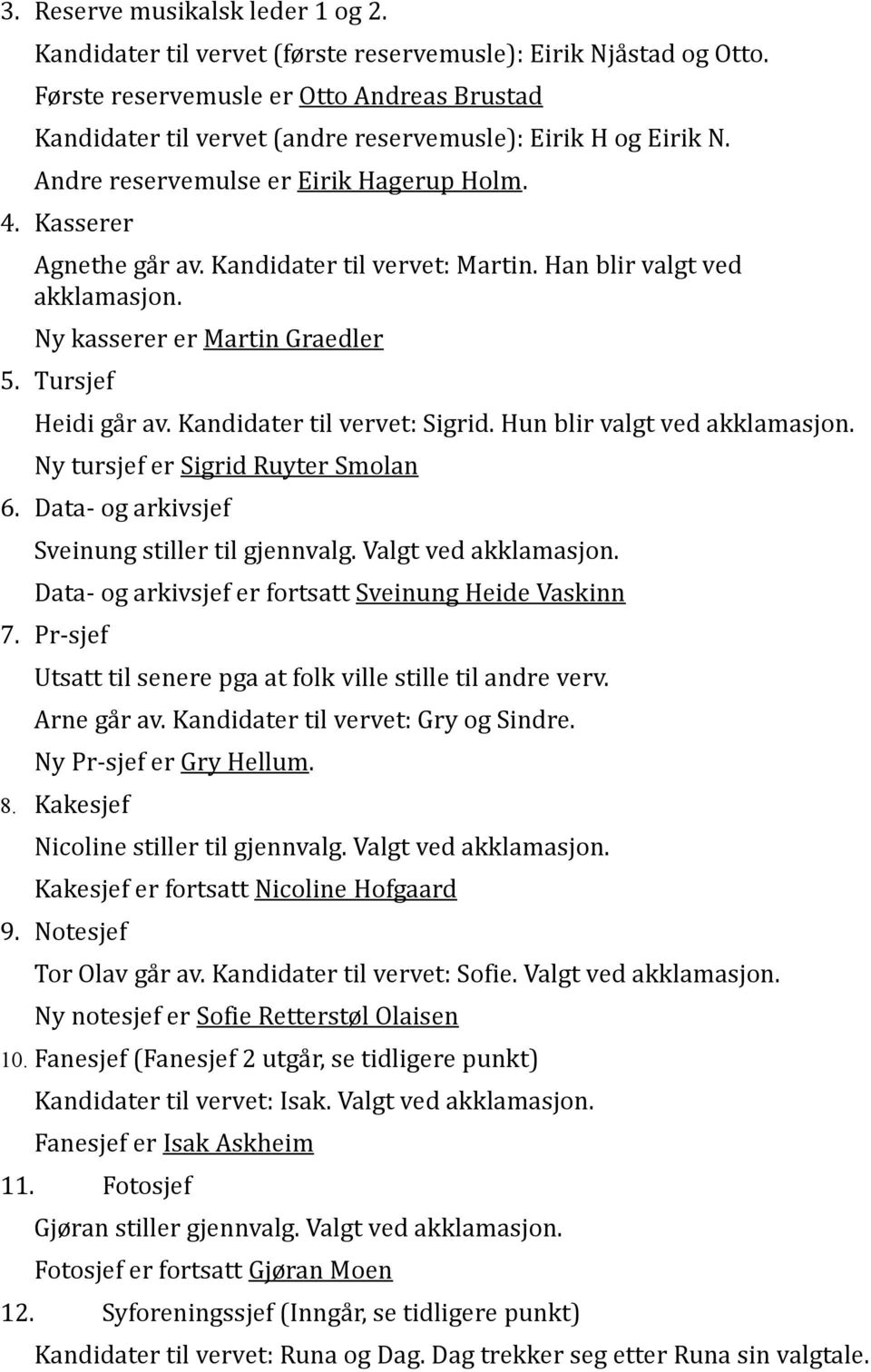 Kandidater til vervet: Martin. Han blir valgt ved akklamasjon. Ny kasserer er Martin Graedler 5. Tursjef Heidi går av. Kandidater til vervet: Sigrid. Hun blir valgt ved akklamasjon.