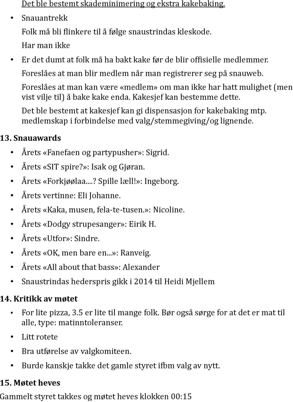 Foreslåes at man kan være «medlem» om man ikke har hatt mulighet (men vist vilje til) å bake kake enda. Kakesjef kan bestemme dette. Det ble bestemt at kakesjef kan gi dispensasjon for kakebaking mtp.