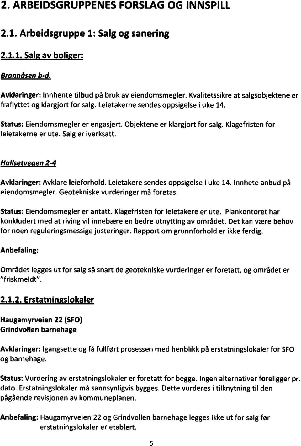 Klagefristen for leietakerne er ute. Salg er iverksatt. Hallsetveaen 2-4 Avklaringer:Avklare leieforhold. Leietakere sendes oppsigelsei uke 14. Innhete anbud på eiendomsmegler.