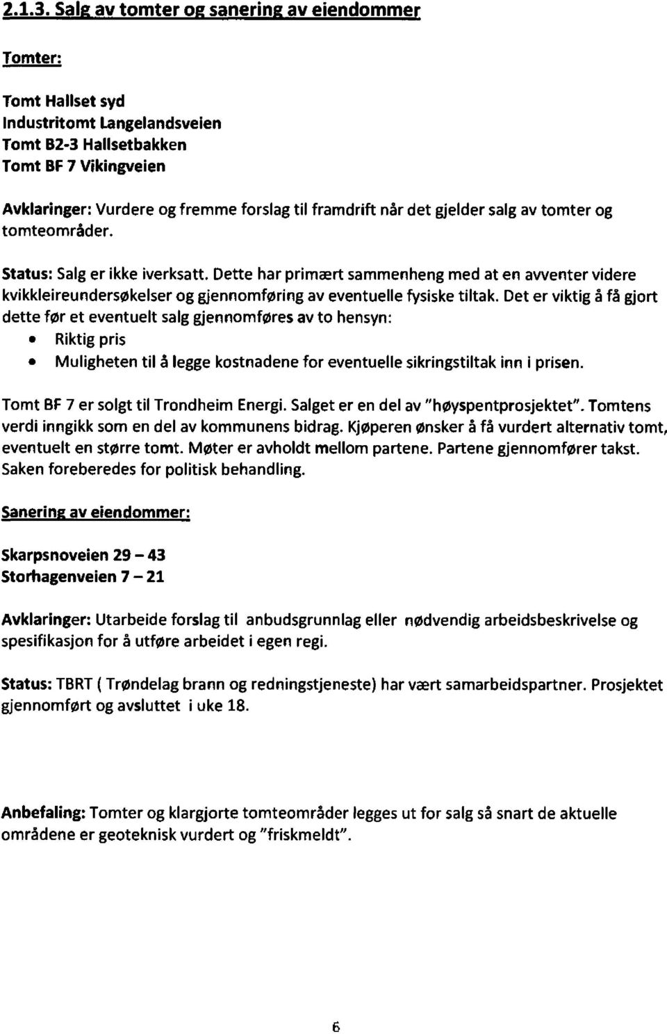 gjelder salg av tomter og tomteområder. Status:Salg er ikke iverksatt. Dette har primært sammenheng med at en avventer videre kvikkleireundersøkelser og gjennomføring av eventuelle fysiske tiltak.