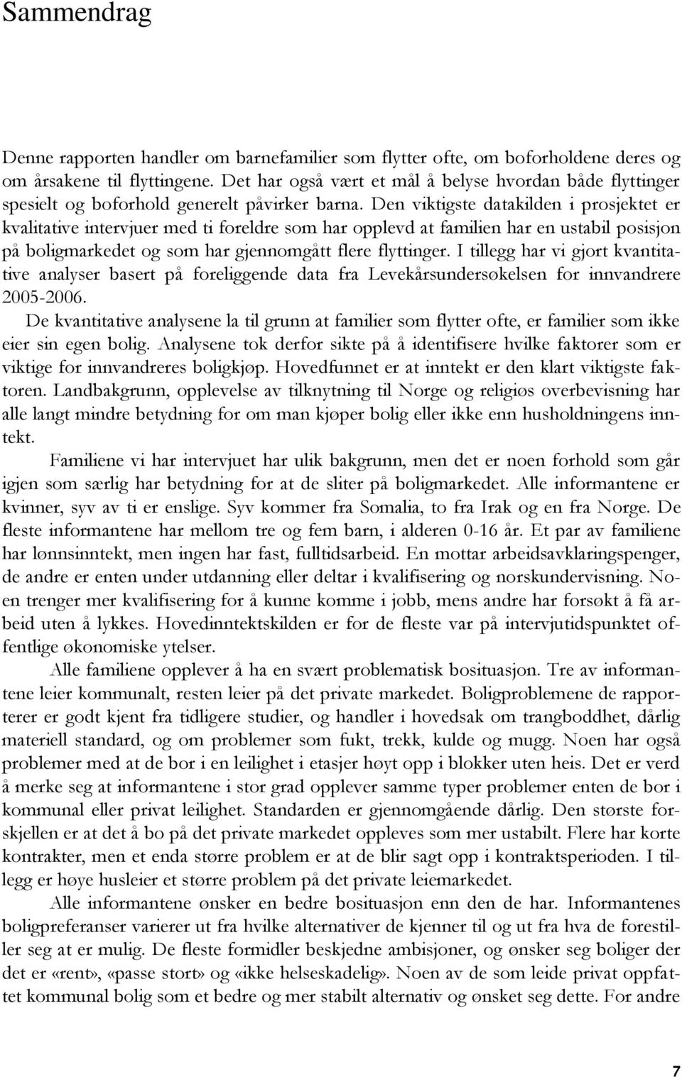 Den viktigste datakilden i prosjektet er kvalitative intervjuer med ti foreldre som har opplevd at familien har en ustabil posisjon på boligmarkedet og som har gjennomgått flere flyttinger.