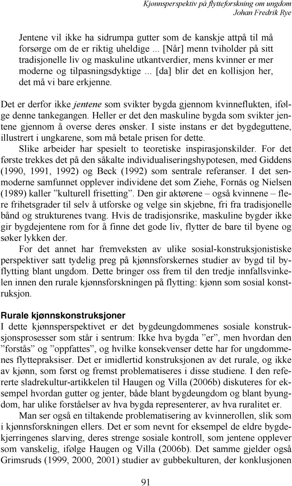 Det er derfor ikke jentene som svikter bygda gjennom kvinneflukten, ifølge denne tankegangen. Heller er det den maskuline bygda som svikter jentene gjennom å overse deres ønsker.