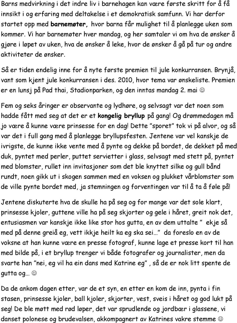 Vi har barnemøter hver mandag, og her samtaler vi om hva de ønsker å gjøre i løpet av uken, hva de ønsker å leke, hvor de ønsker å gå på tur og andre aktiviteter de ønsker.