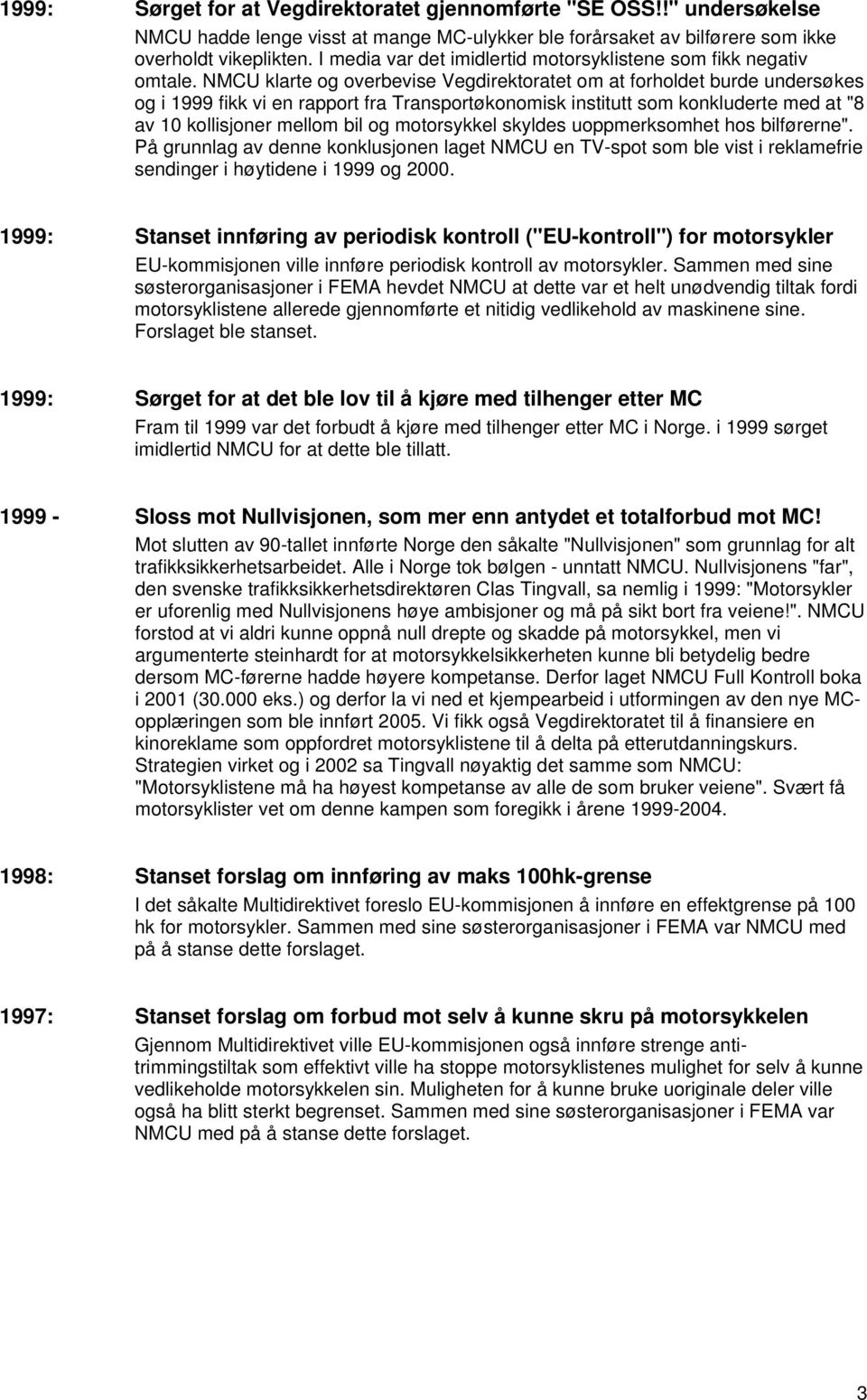 NMCU klarte og overbevise Vegdirektoratet om at forholdet burde undersøkes og i 1999 fikk vi en rapport fra Transportøkonomisk institutt som konkluderte med at "8 av 10 kollisjoner mellom bil og