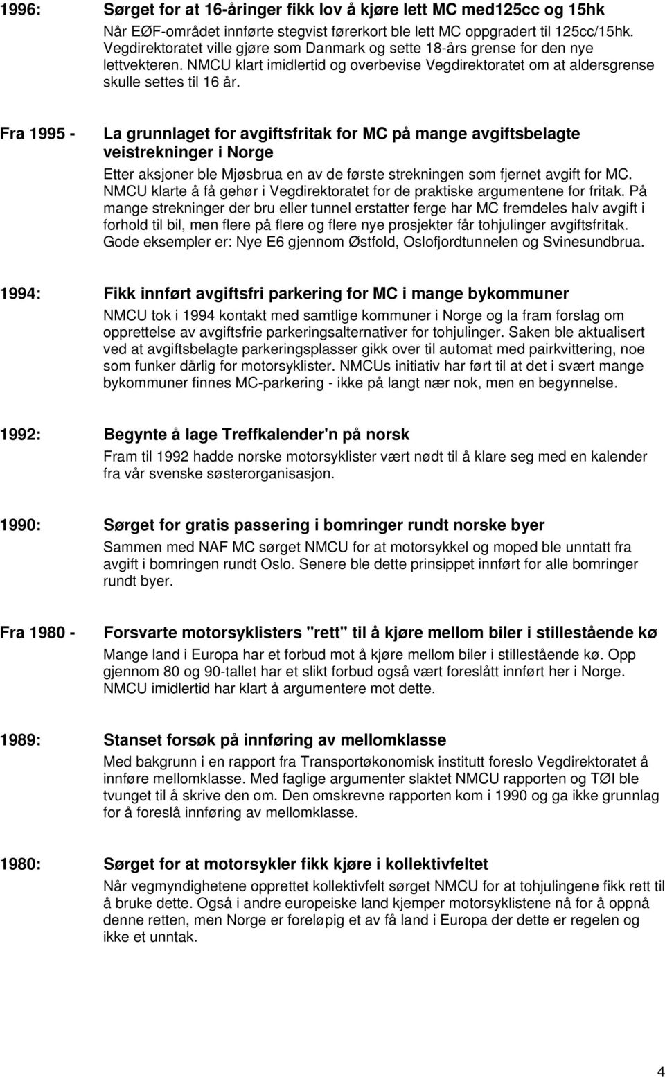 Fra 1995 - La grunnlaget for avgiftsfritak for MC på mange avgiftsbelagte veistrekninger i Norge Etter aksjoner ble Mjøsbrua en av de første strekningen som fjernet avgift for MC.