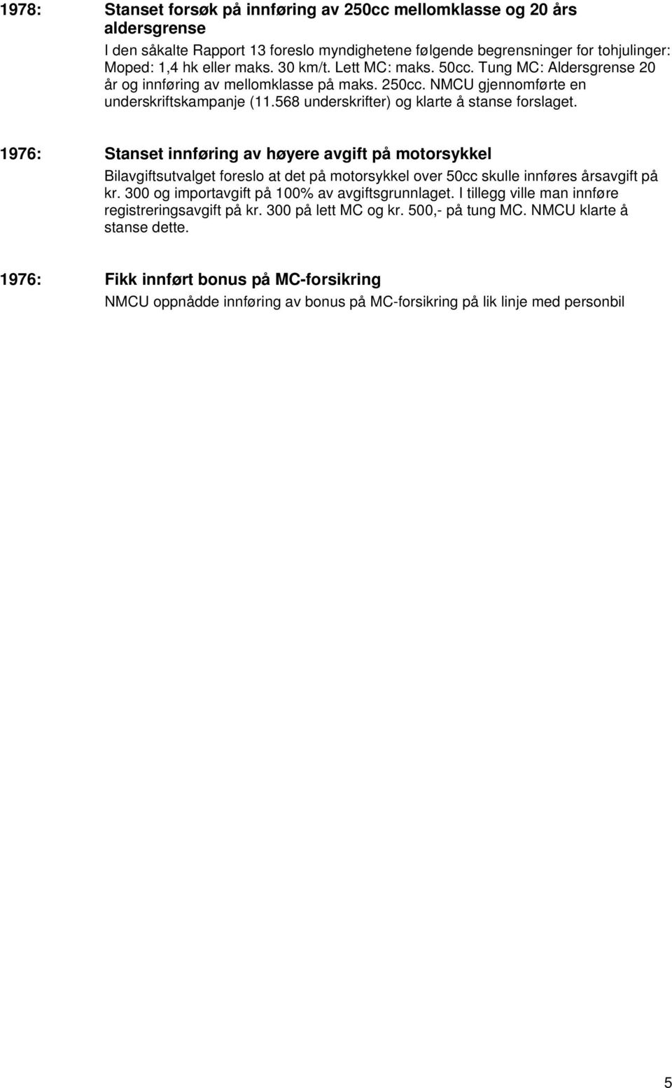 1976: Stanset innføring av høyere avgift på motorsykkel Bilavgiftsutvalget foreslo at det på motorsykkel over 50cc skulle innføres årsavgift på kr. 300 og importavgift på 100% av avgiftsgrunnlaget.
