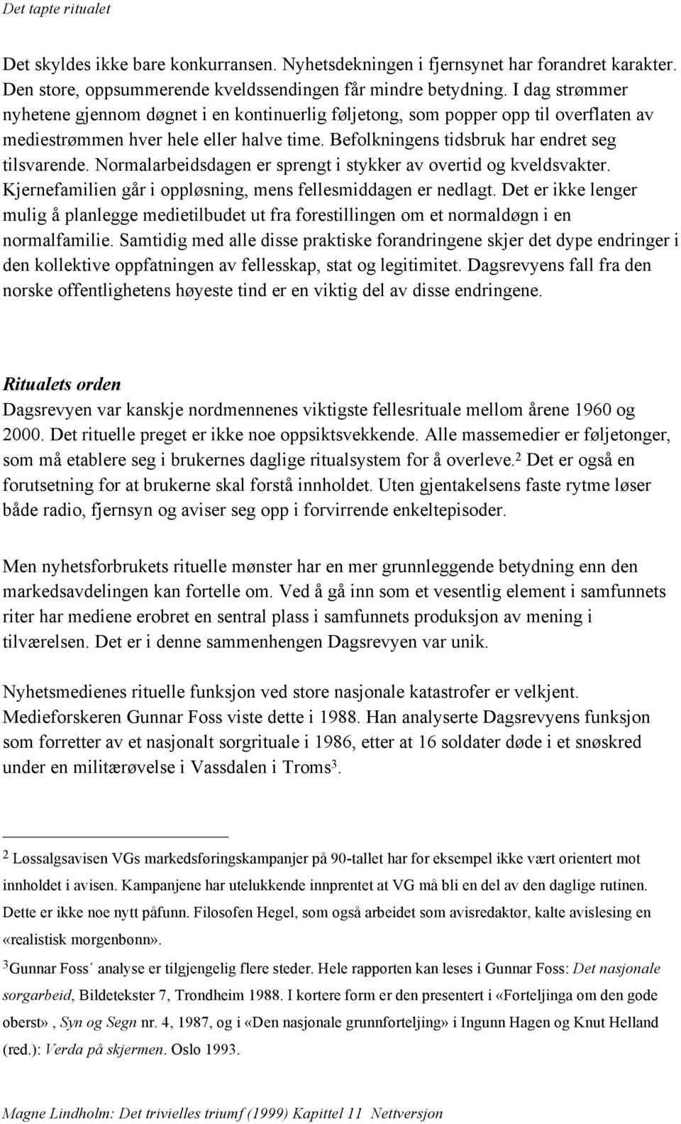 Normalarbeidsdagen er sprengt i stykker av overtid og kveldsvakter. Kjernefamilien går i oppløsning, mens fellesmiddagen er nedlagt.