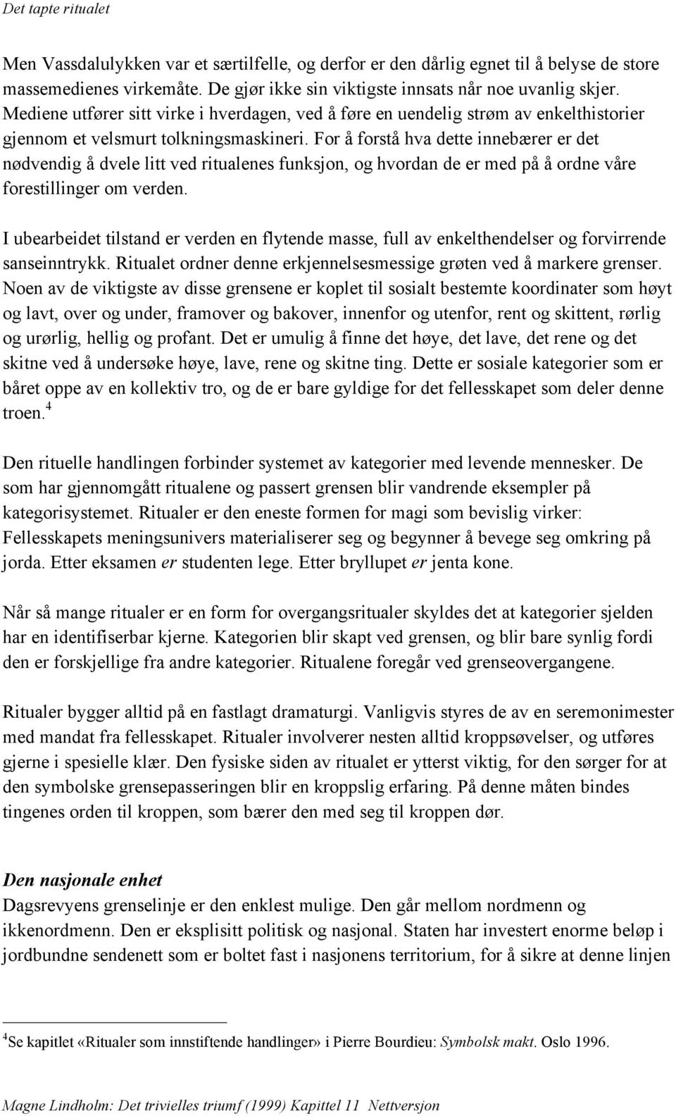 For å forstå hva dette innebærer er det nødvendig å dvele litt ved ritualenes funksjon, og hvordan de er med på å ordne våre forestillinger om verden.