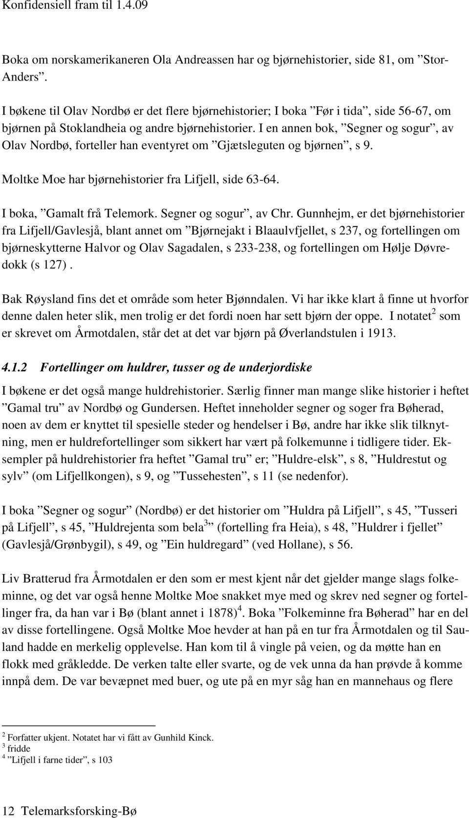 I en annen bok, Segner og sogur, av Olav Nordbø, forteller han eventyret om Gjætsleguten og bjørnen, s 9. Moltke Moe har bjørnehistorier fra Lifjell, side 63-64. I boka, Gamalt frå Telemork.