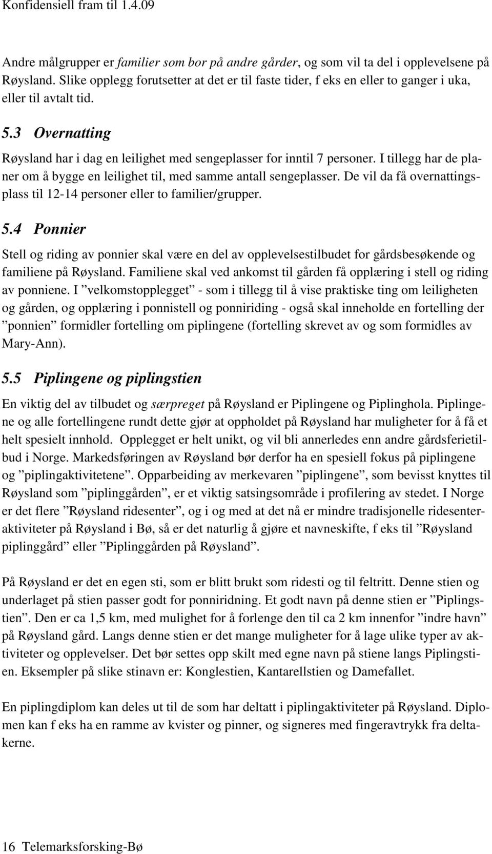 I tillegg har de planer om å bygge en leilighet til, med samme antall sengeplasser. De vil da få overnattingsplass til 12-14 personer eller to familier/grupper. 5.