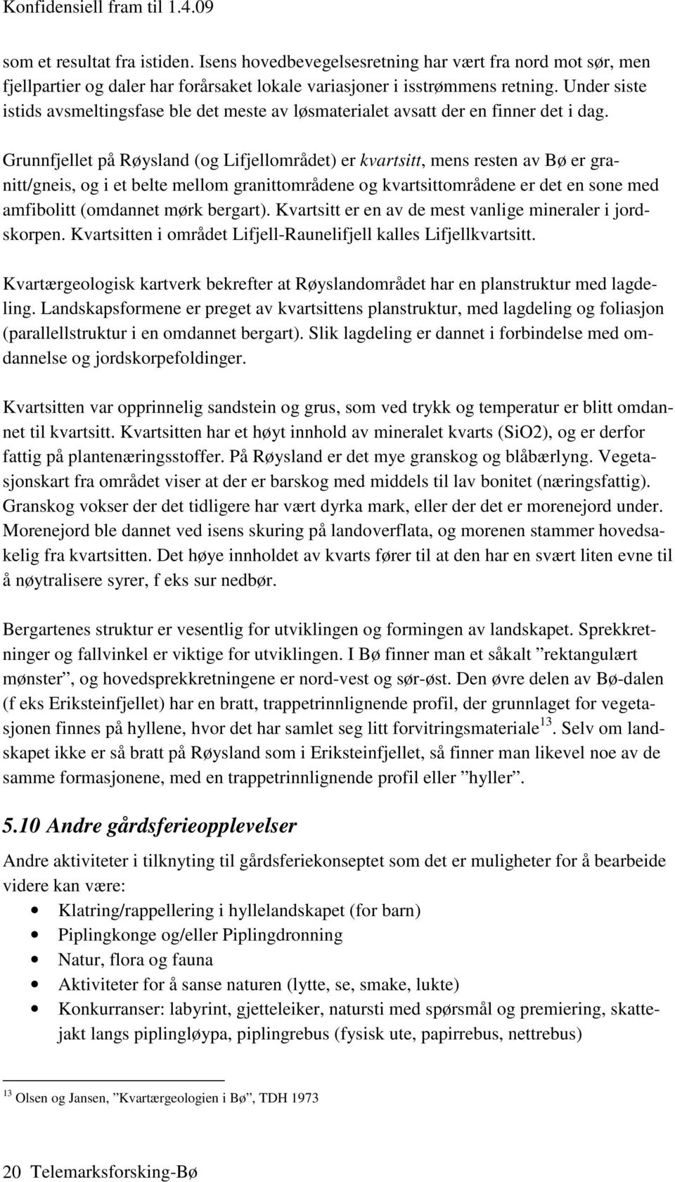 Grunnfjellet på Røysland (og Lifjellområdet) er kvartsitt, mens resten av Bø er granitt/gneis, og i et belte mellom granittområdene og kvartsittområdene er det en sone med amfibolitt (omdannet mørk