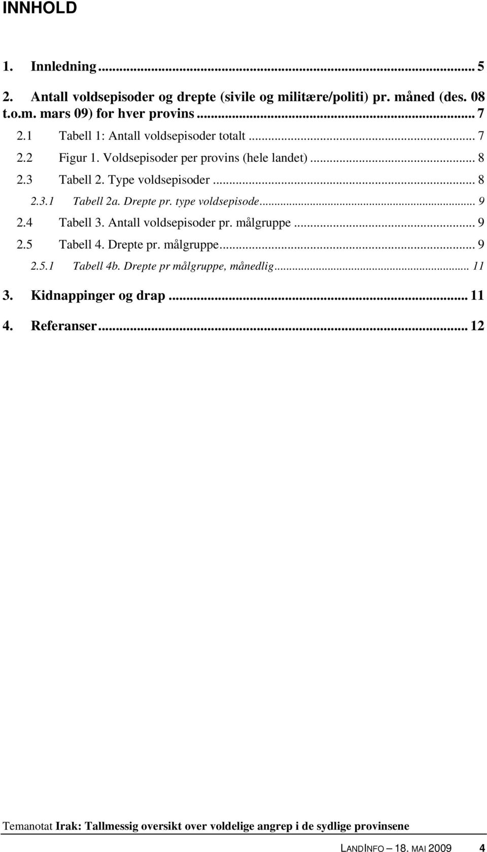 Type voldsepisoder... 8 2.3.1 Tabell 2a. Drepte pr. type voldsepisode... 9 2.4 Tabell 3. Antall voldsepisoder pr. målgruppe... 9 2.5 Tabell 4.