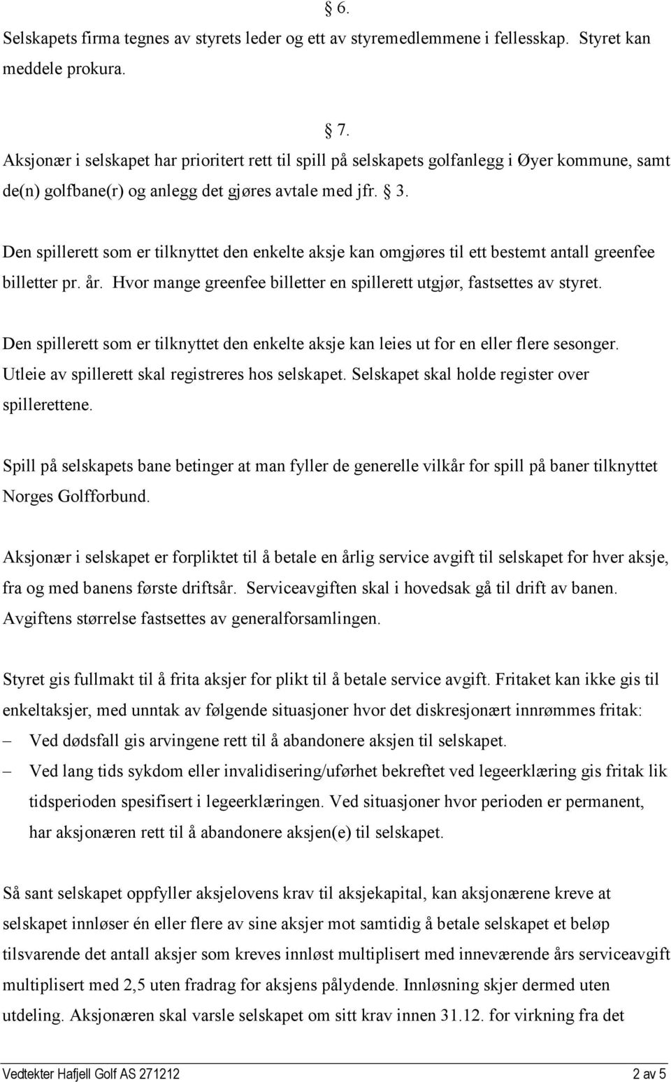 Den spillerett som er tilknyttet den enkelte aksje kan omgjøres til ett bestemt antall greenfee billetter pr. år. Hvor mange greenfee billetter en spillerett utgjør, fastsettes av styret.