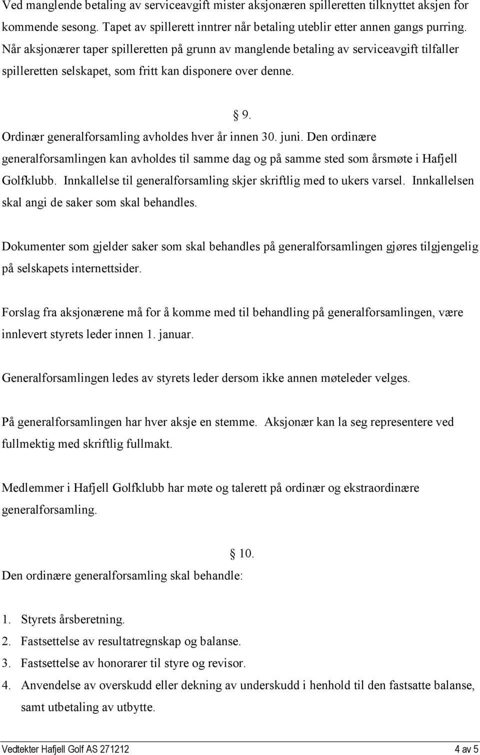 Ordinær generalforsamling avholdes hver år innen 30. juni. Den ordinære generalforsamlingen kan avholdes til samme dag og på samme sted som årsmøte i Hafjell Golfklubb.