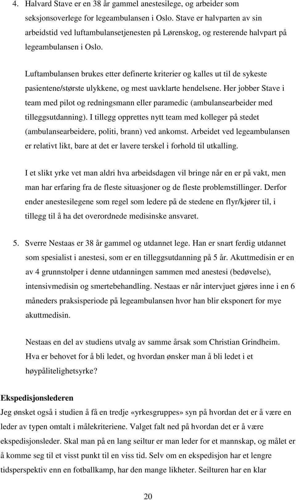 Luftambulansen brukes etter definerte kriterier og kalles ut til de sykeste pasientene/største ulykkene, og mest uavklarte hendelsene.