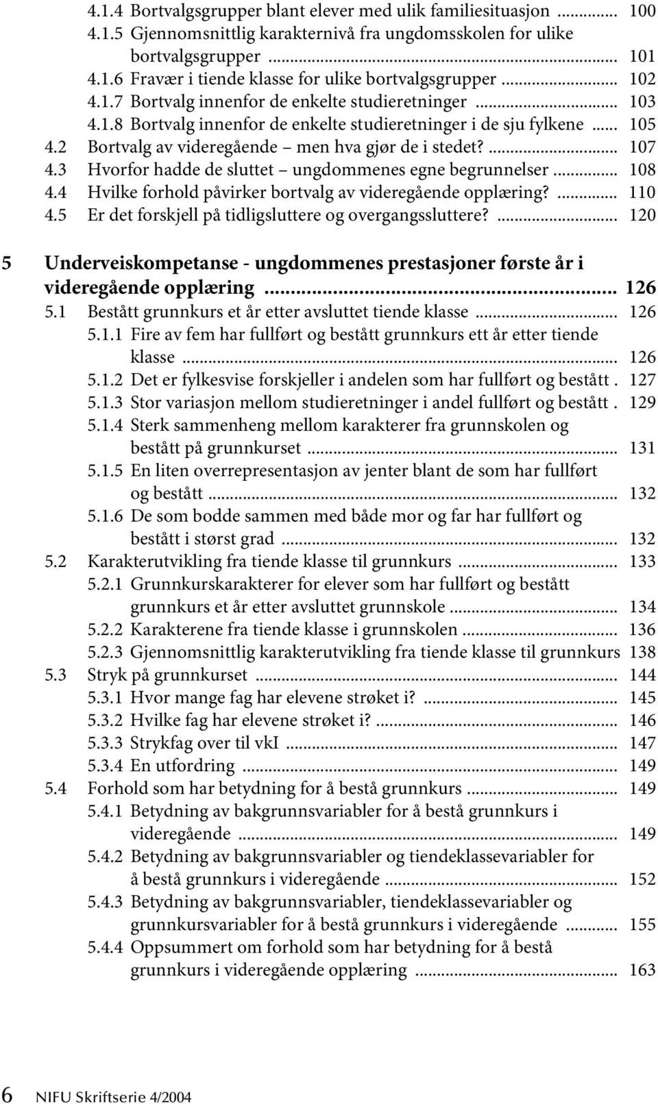 ... 107 4.3 Hvorfor hadde de sluttet ungdommenes egne begrunnelser... 108 4.4 Hvilke forhold påvirker bortvalg av videregående opplæring?... 110 4.