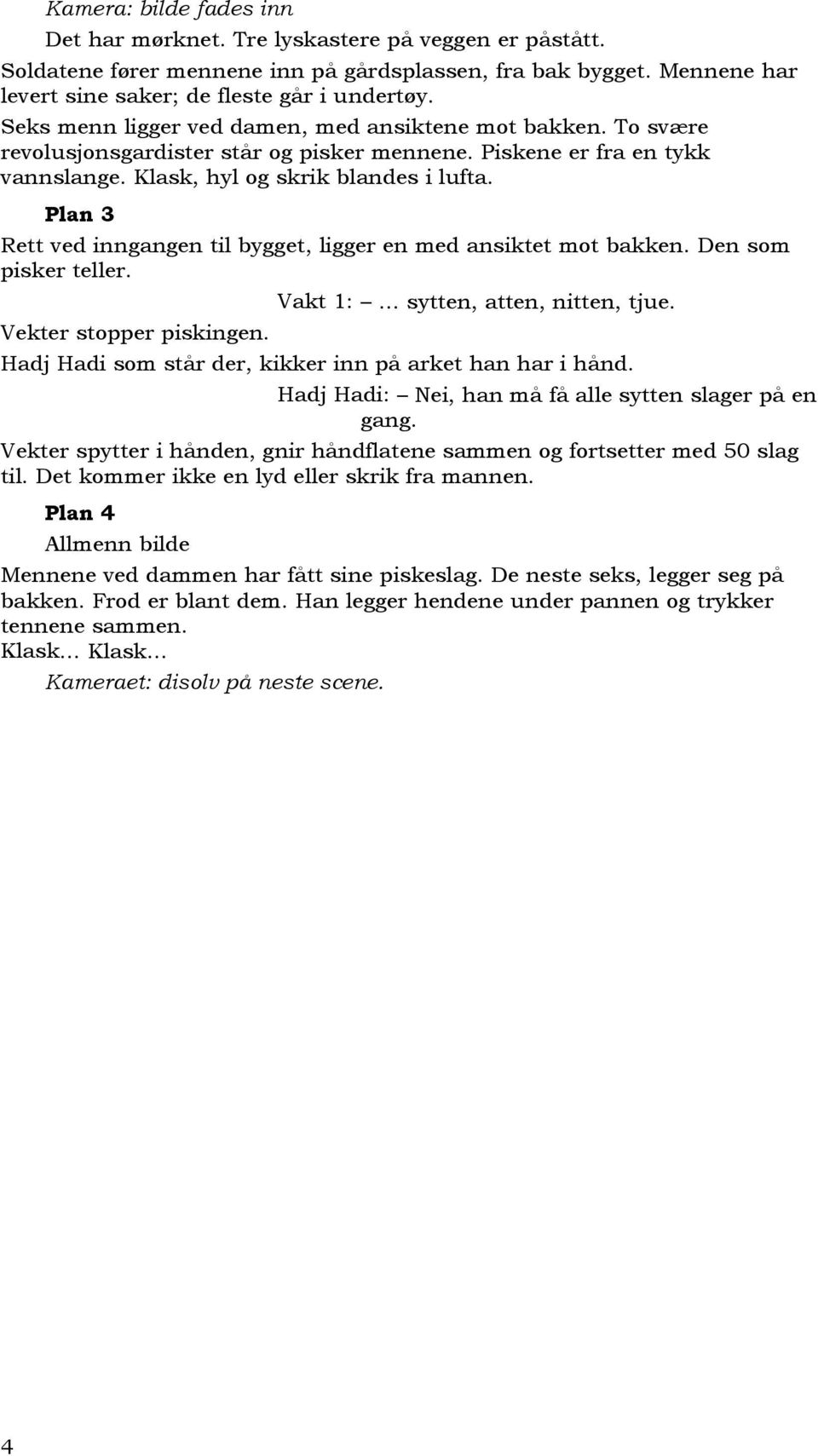 Plan 3 Rett ved inngangen til bygget, ligger en med ansiktet mot bakken. Den som pisker teller. Vekter stopper piskingen. Vakt 1: sytten, atten, nitten, tjue.