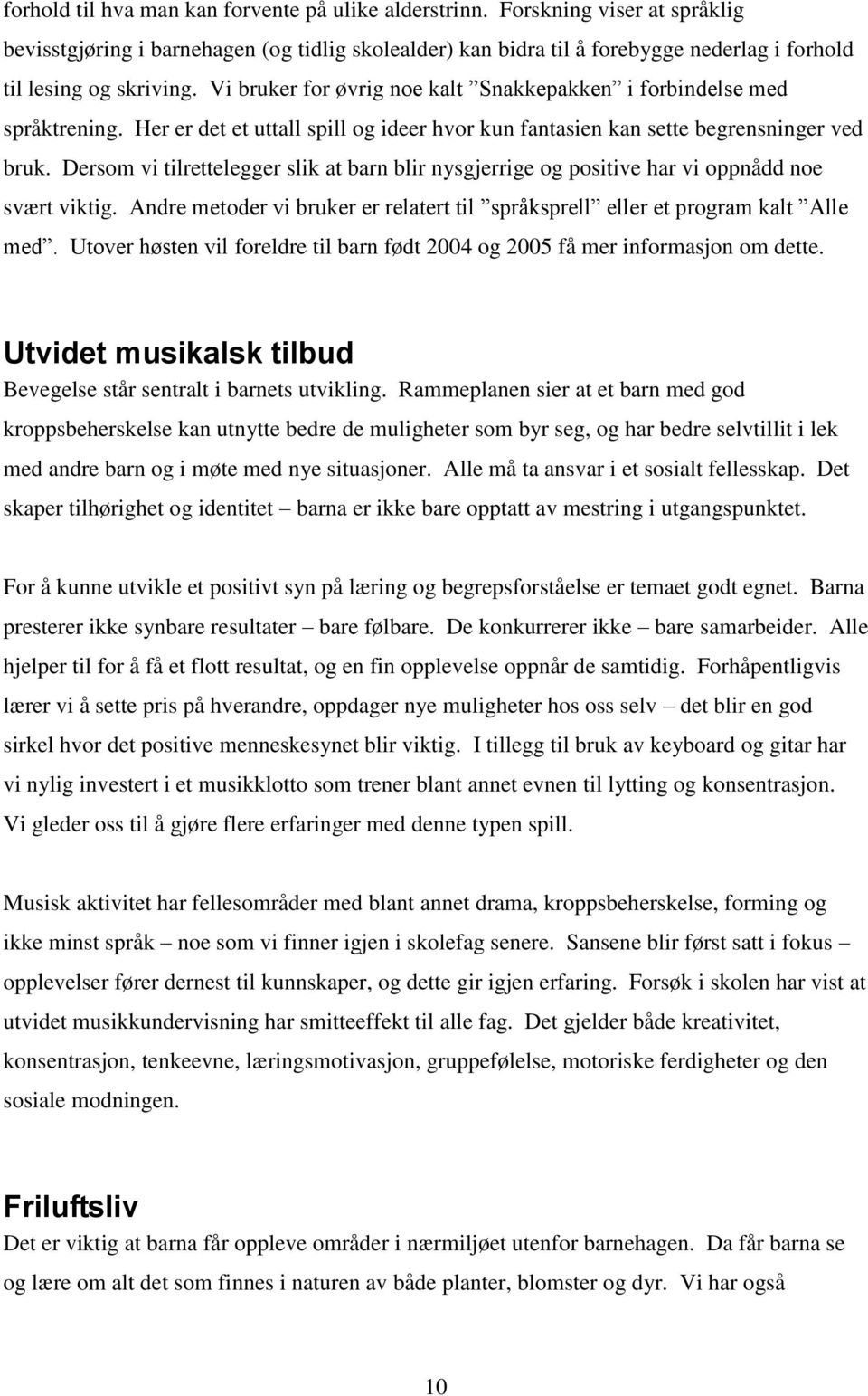 Vi bruker for øvrig noe kalt Snakkepakken i forbindelse med språktrening. Her er det et uttall spill og ideer hvor kun fantasien kan sette begrensninger ved bruk.