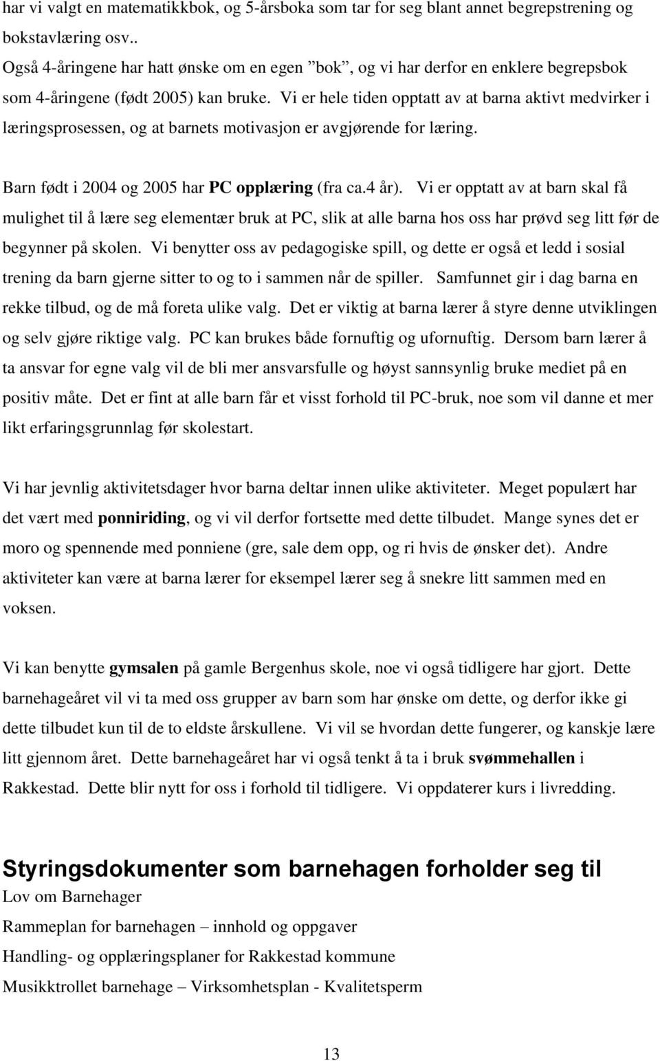 Vi er hele tiden opptatt av at barna aktivt medvirker i læringsprosessen, og at barnets motivasjon er avgjørende for læring. Barn født i 2004 og 2005 har PC opplæring (fra ca.4 år).