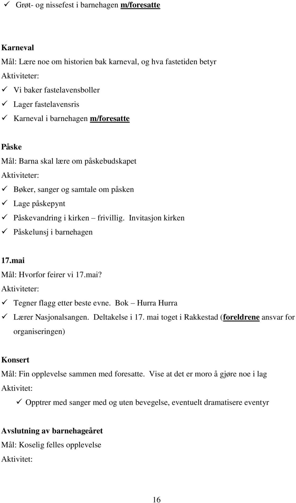 Invitasjon kirken Påskelunsj i barnehagen 17.mai Mål: Hvorfor feirer vi 17.mai? Aktiviteter: Tegner flagg etter beste evne. Bok Hurra Hurra Lærer Nasjonalsangen. Deltakelse i 17.