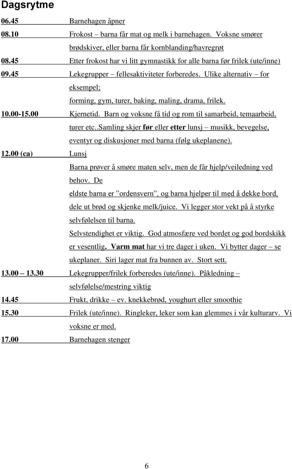 Ulike alternativ for eksempel; forming, gym, turer, baking, maling, drama, frilek. 10.00-15.00 Kjernetid. Barn og voksne få tid og rom til samarbeid, temaarbeid, turer etc.