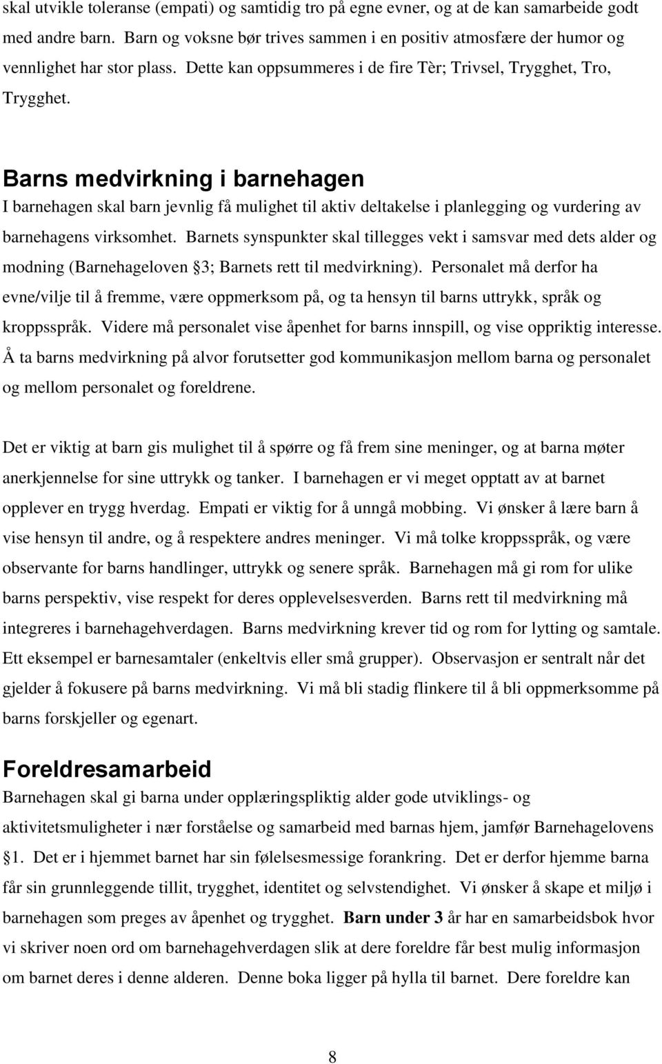 Barns medvirkning i barnehagen I barnehagen skal barn jevnlig få mulighet til aktiv deltakelse i planlegging og vurdering av barnehagens virksomhet.