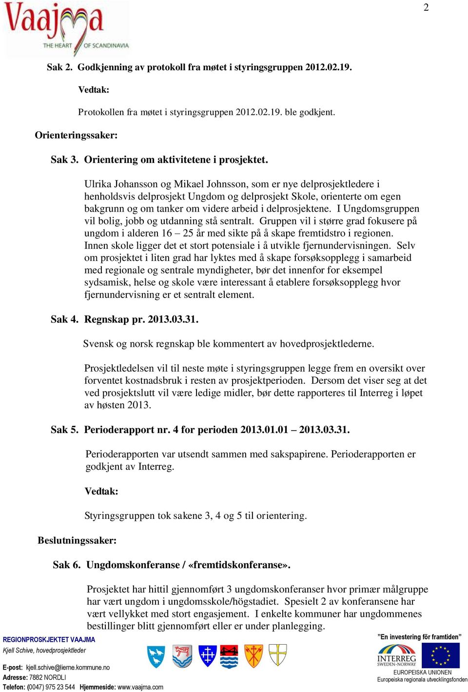 Ulrika Johansson og Mikael Johnsson, som er nye delprosjektledere i henholdsvis delprosjekt Ungdom og delprosjekt Skole, orienterte om egen bakgrunn og om tanker om videre arbeid i delprosjektene.